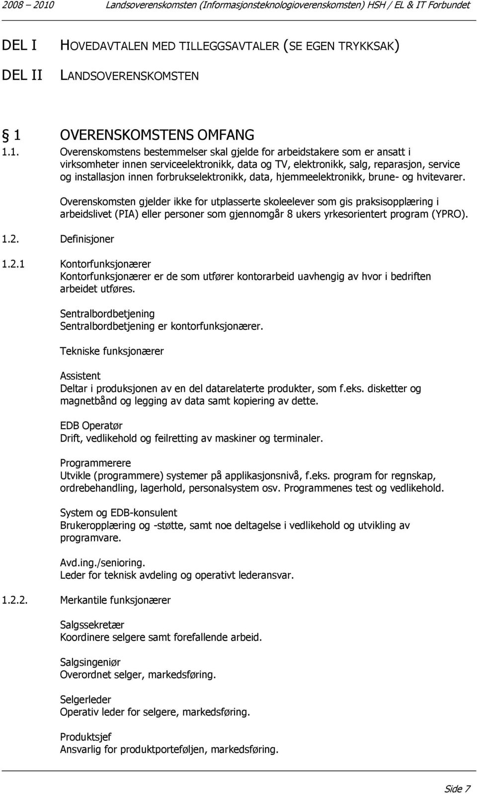 1. Overenskomstens bestemmelser skal gjelde for arbeidstakere som er ansatt i virksomheter innen serviceelektronikk, data og TV, elektronikk, salg, reparasjon, service og installasjon innen