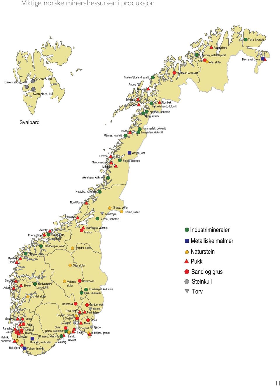 kalkstein * * * ") Ørtfjell, jern Seljeli, dolomitt Sløvåg Askøy Dyrstad Flora Espevik Risavika Jæren Hellvik, anortositt * * * Eikefet + Fræna/Eide * Jelsa Tau* Årdal Sandnes * * Forsand * * Dirdal