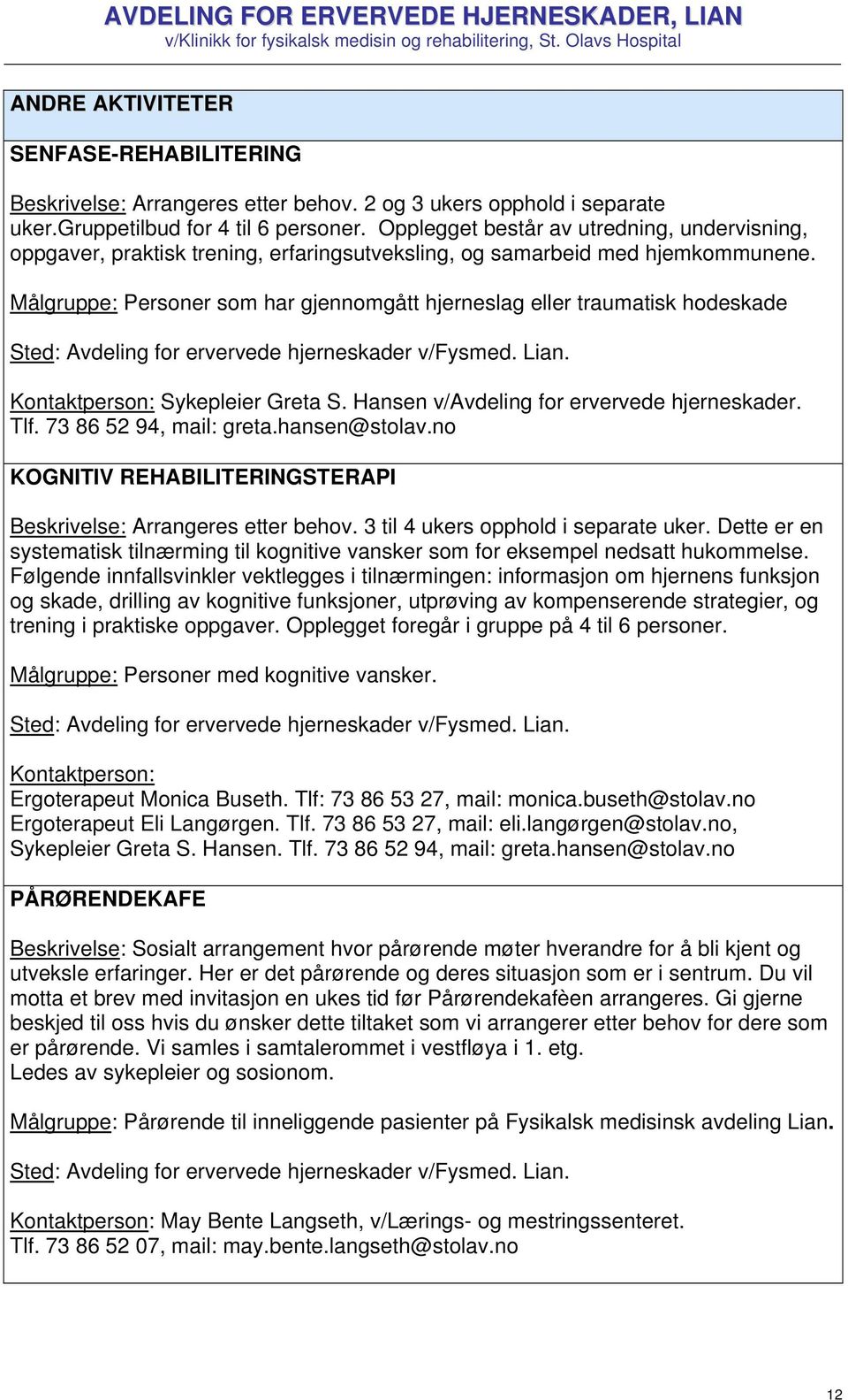 Målgruppe: Personer som har gjennomgått hjerneslag eller traumatisk hodeskade Kontaktperson: Sykepleier Greta S. Hansen v/avdeling for ervervede hjerneskader. Tlf. 73 86 52 94, mail: greta.