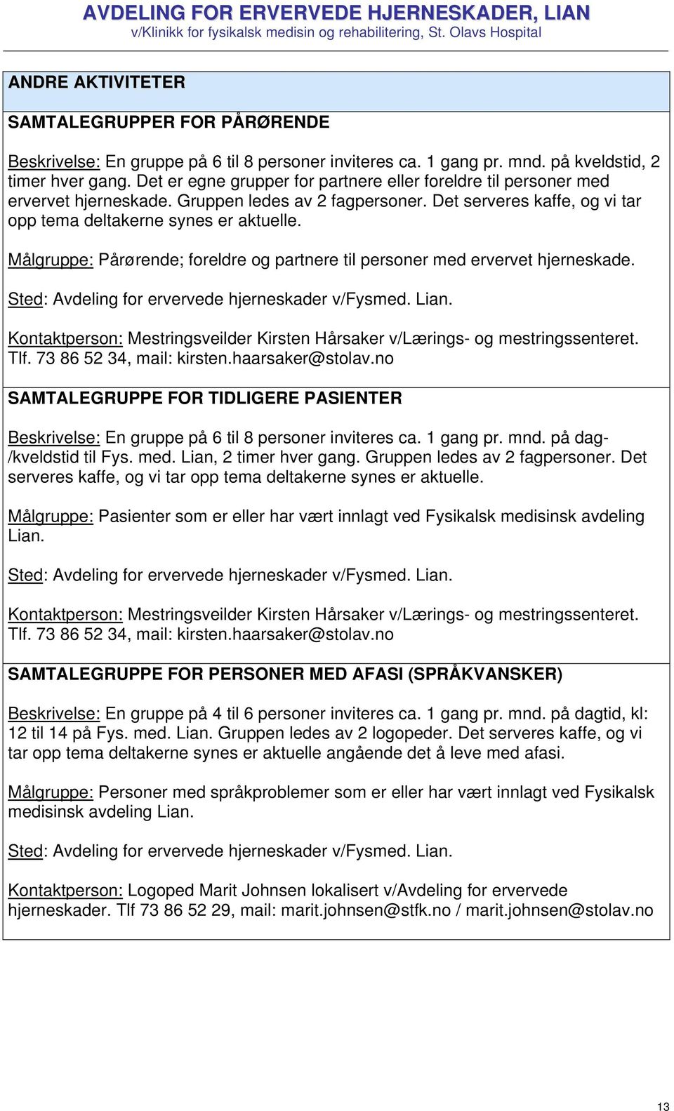 Målgruppe: Pårørende; foreldre og partnere til personer med ervervet hjerneskade. Kontaktperson: Mestringsveilder Kirsten Hårsaker v/lærings- og mestringssenteret. Tlf. 73 86 52 34, mail: kirsten.