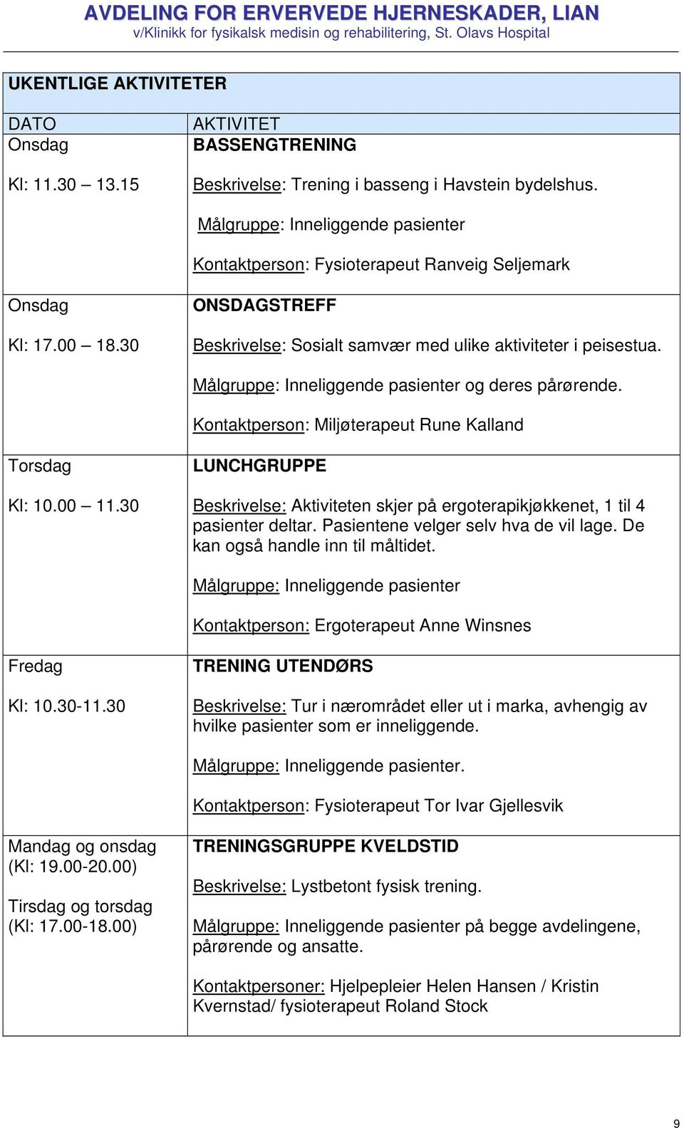 00 11.30 LUNCHGRUPPE Beskrivelse: Aktiviteten skjer på ergoterapikjøkkenet, 1 til 4 pasienter deltar. Pasientene velger selv hva de vil lage. De kan også handle inn til måltidet.