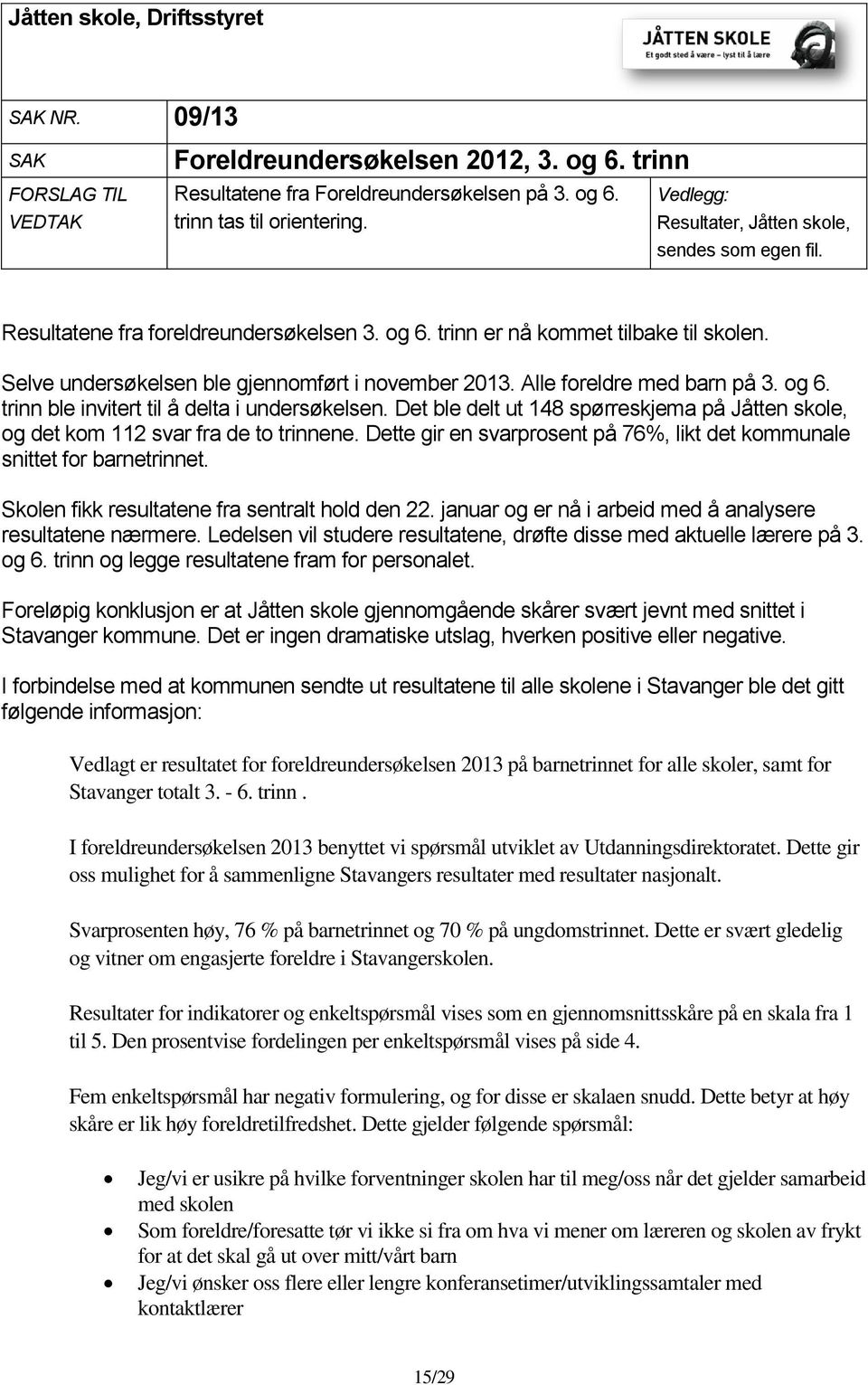 Alle foreldre med barn på 3. og 6. trinn ble invitert til å delta i undersøkelsen. Det ble delt ut 148 spørreskjema på Jåtten skole, og det kom 112 svar fra de to trinnene.