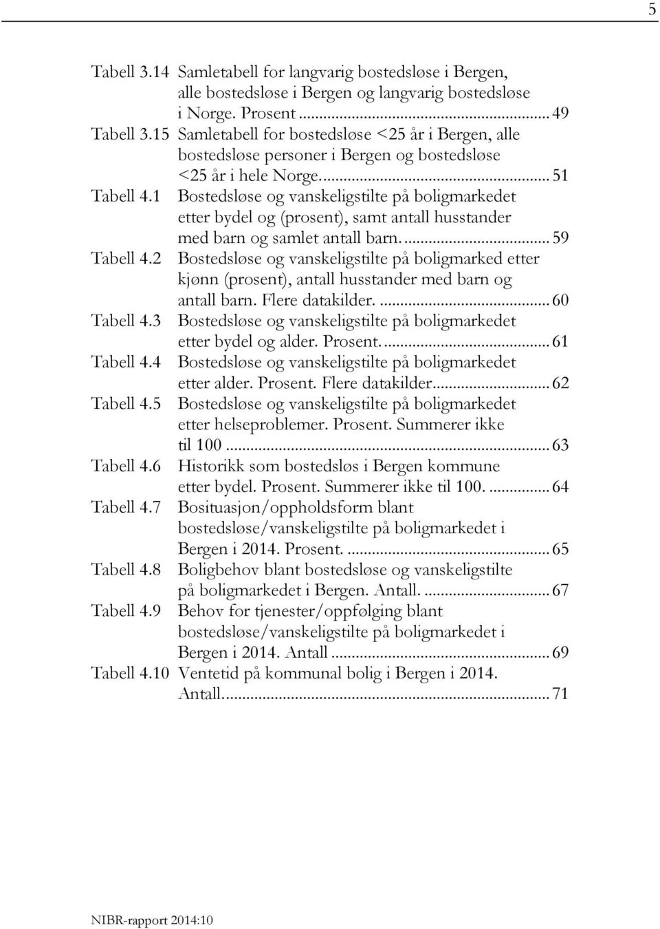 1 Bostedsløse og vanskeligstilte på boligmarkedet etter bydel og (prosent), samt antall husstander med barn og samlet antall barn.... 59 Tabell 4.