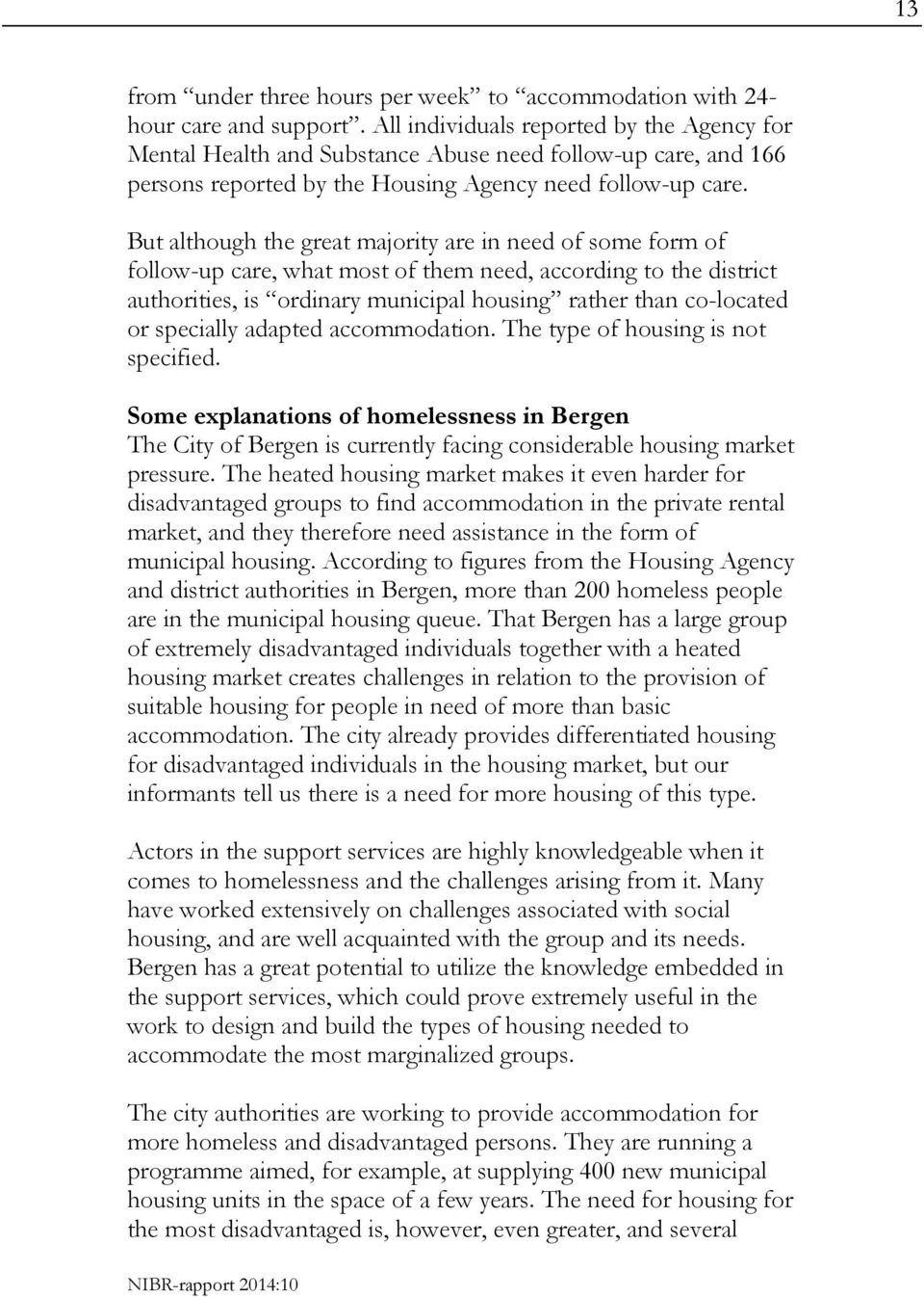 But although the great majority are in need of some form of follow-up care, what most of them need, according to the district authorities, is ordinary municipal housing rather than co-located or