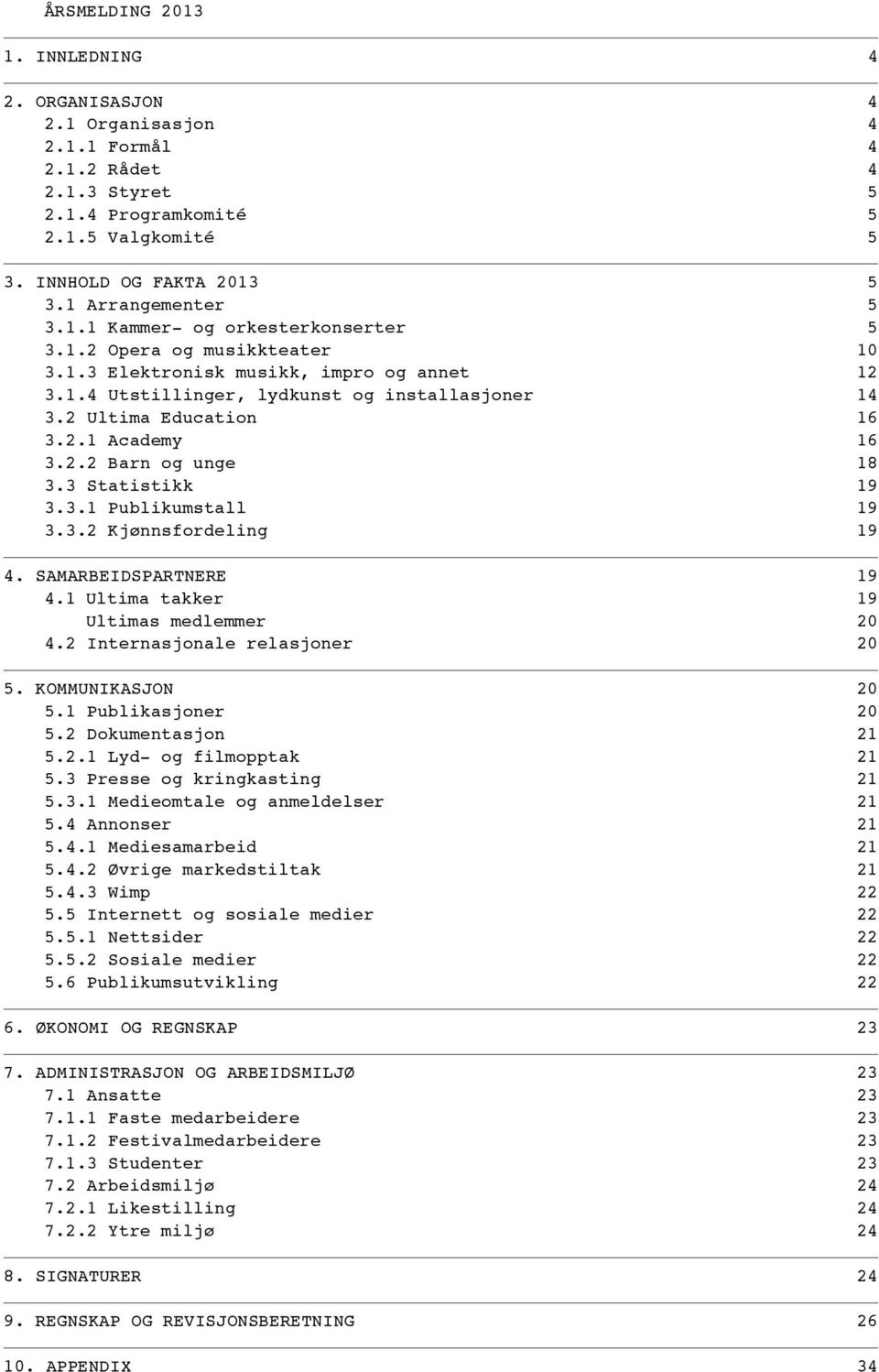 2 Ultima Education 16 3.2.1 Academy 16 3.2.2 Barn og unge 18 3.3 Statistikk 19 3.3.1 Publikumstall 19 3.3.2 Kjønnsfordeling 19 4. SAMARBEIDSPARTNERE 19 4.1 Ultima takker 19 Ultimas medlemmer 20 4.