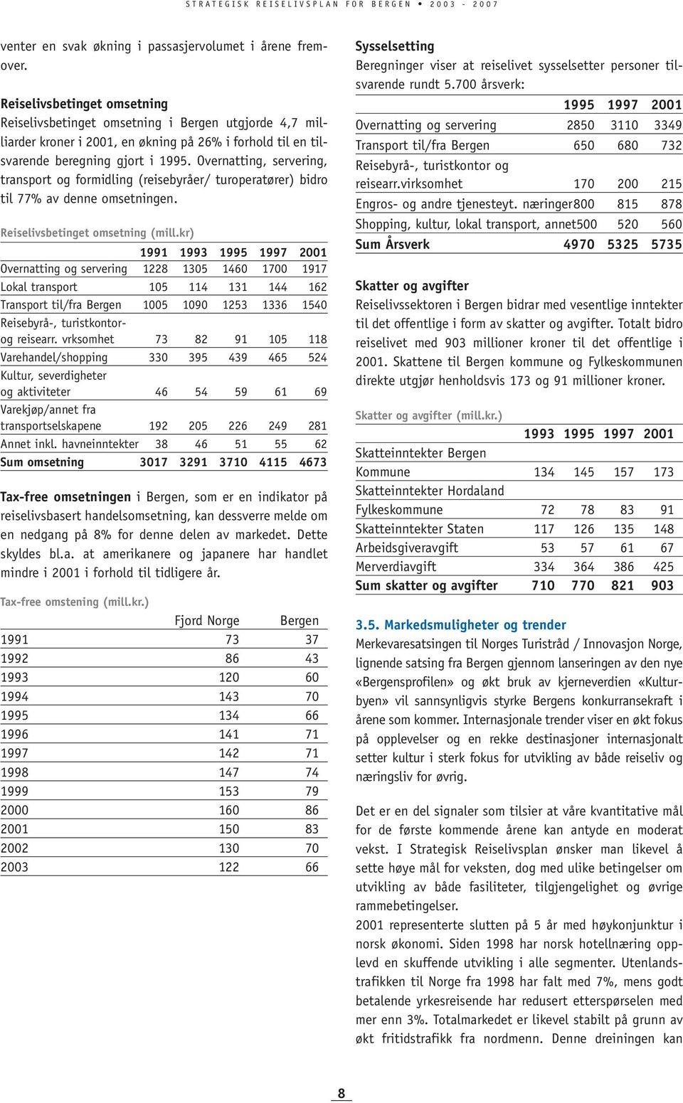 Overnatting, servering, transport og formidling (reisebyråer/ turoperatører) bidro til 77% av denne omsetningen. Reiselivsbetinget omsetning (mill.