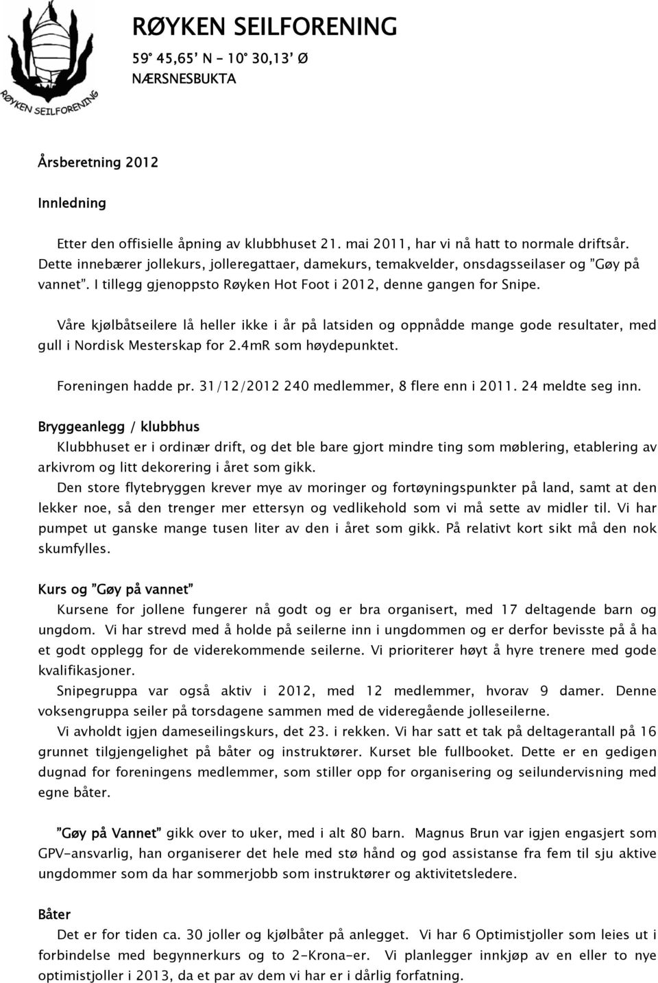 Våre kjølbåtseilere lå heller ikke i år på latsiden og oppnådde mange gode resultater, med gull i Nordisk Mesterskap for 2.4mR som høydepunktet. Foreningen hadde pr.