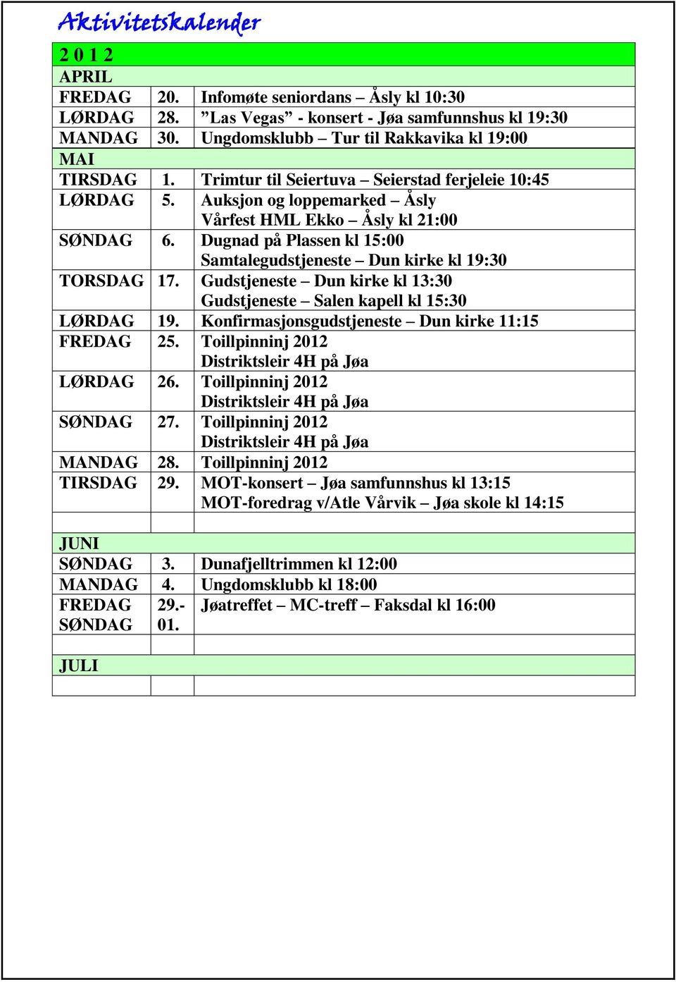 Dugnad på Plassen kl 15:00 Samtalegudstjeneste Dun kirke kl 19:30 TORSDAG 17. Gudstjeneste Dun kirke kl 13:30 Gudstjeneste Salen kapell kl 15:30 LØRDAG 19.