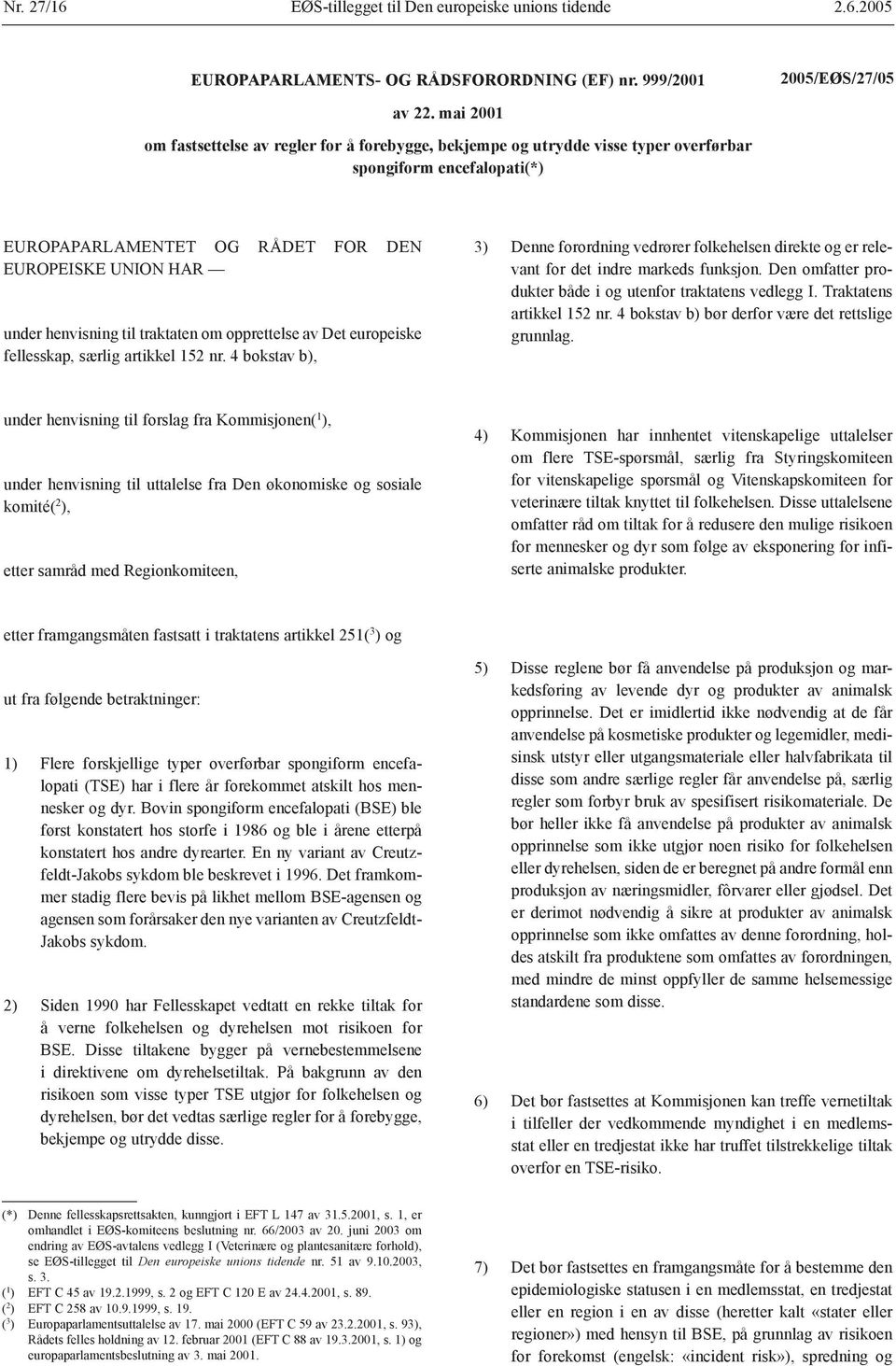 traktaten om opprettelse av Det europeiske fellesskap, særlig artikkel 152 nr. 4 bokstav b), 3) Denne forordning vedrører folkehelsen direkte og er relevant for det indre markeds funksjon.