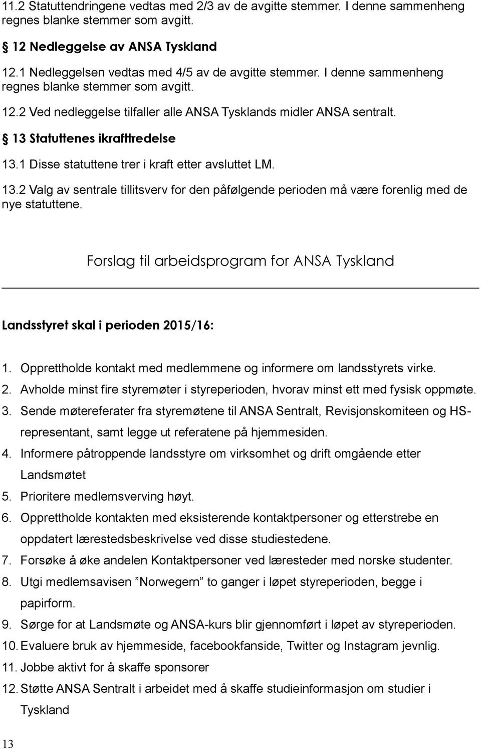 13 Statuttenes ikrafttredelse 13.1 Disse statuttene trer i kraft etter avsluttet LM. 13.2 Valg av sentrale tillitsverv for den påfølgende perioden må være forenlig med de nye statuttene.