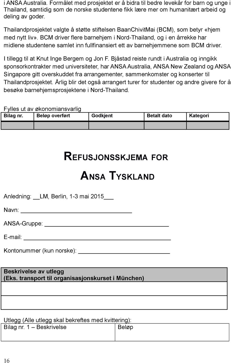 BCM driver flere barnehjem i Nord-Thailand, og i en årrekke har midlene studentene samlet inn fullfinansiert ett av barnehjemmene som BCM driver. I tillegg til at Knut Inge Bergem og Jon F.