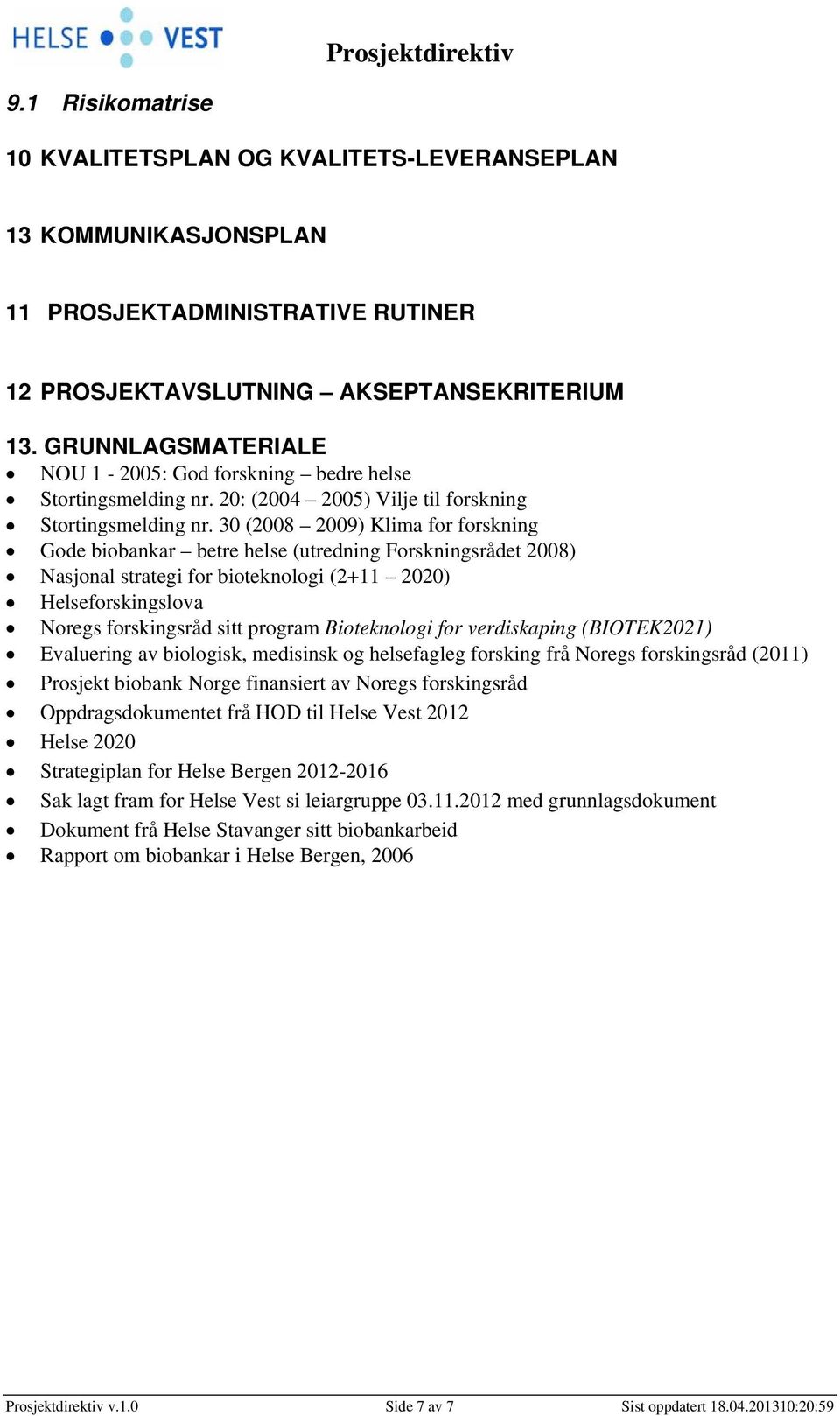 30 (2008 2009) Klima for forskning Gode ar betre helse (utredning srådet 2008) Nasjonal strategi for bioteknoli (2+11 2020) Helseforskingslova Noregs forskingsråd sitt prram Bioteknoli for