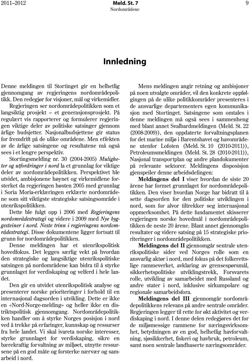 På regulært vis rapporterer og formulerer regjeringen viktige deler av politiske satsinger gjennom årlige budsjetter. Nasjonalbudsjettene gir status for fremdrift på de ulike områdene.