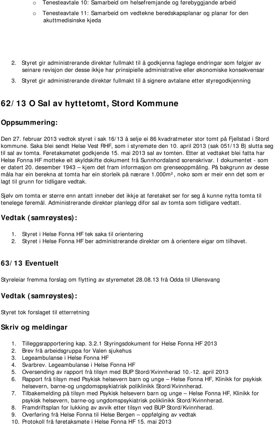 Styret gir administrerande direktør fullmakt til å signere avtalane etter styregodkjenning 62/13 O Sal av hyttetomt, Stord Kommune Oppsummering: Den 27.