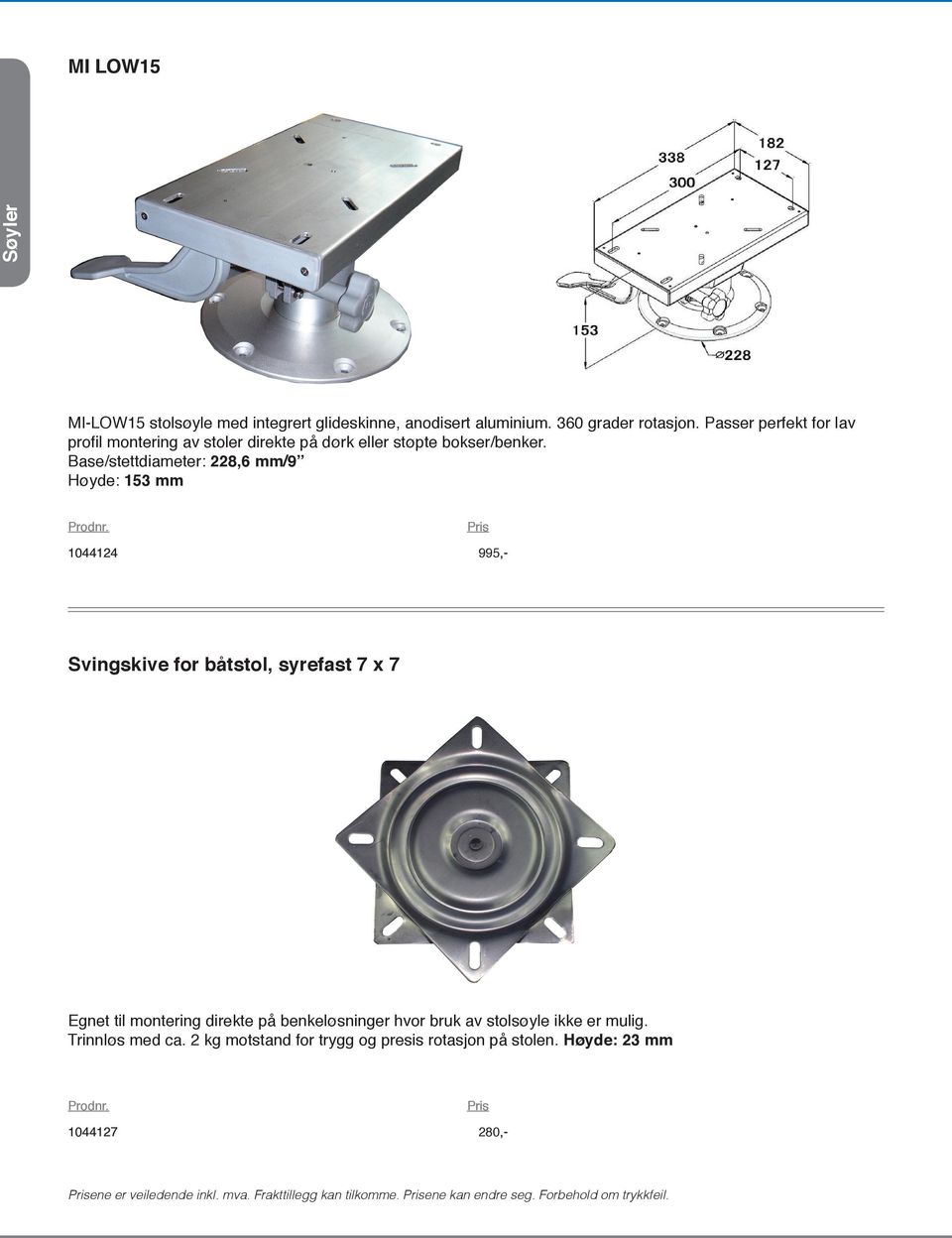 Base/stettdiameter: 228,6 mm/9 Høyde: 153 mm 1044124 995,- Svingskive for båtstol, syrefast 7 x 7 Egnet til montering direkte på benkeløsninger