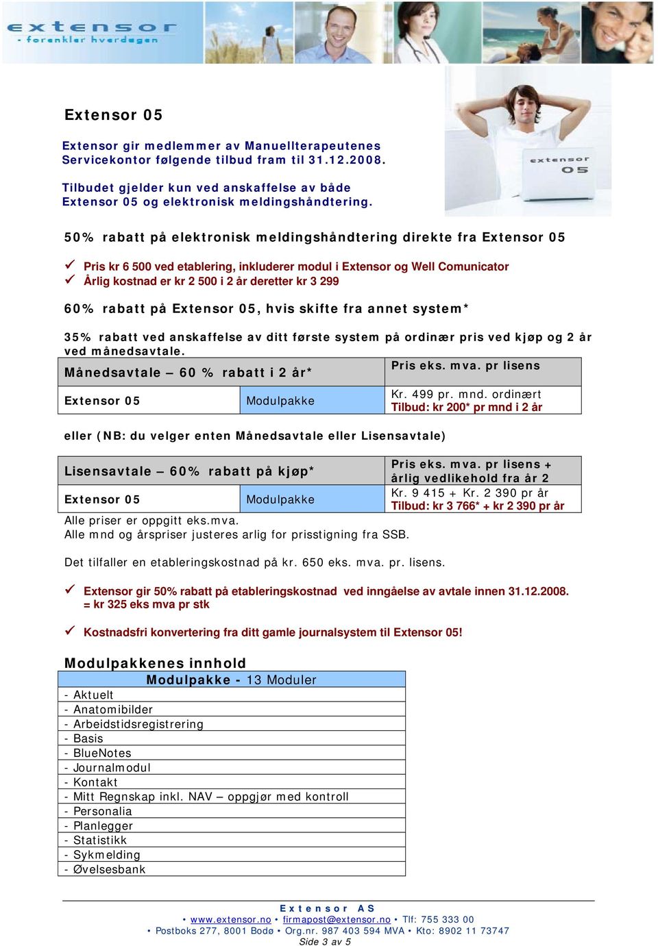 60% rabatt på Extensor 05, hvis skifte fra annet system* 35% rabatt ved anskaffelse av ditt første system på ordinær pris ved kjøp og 2 år ved månedsavtale. Pris eks. mva.