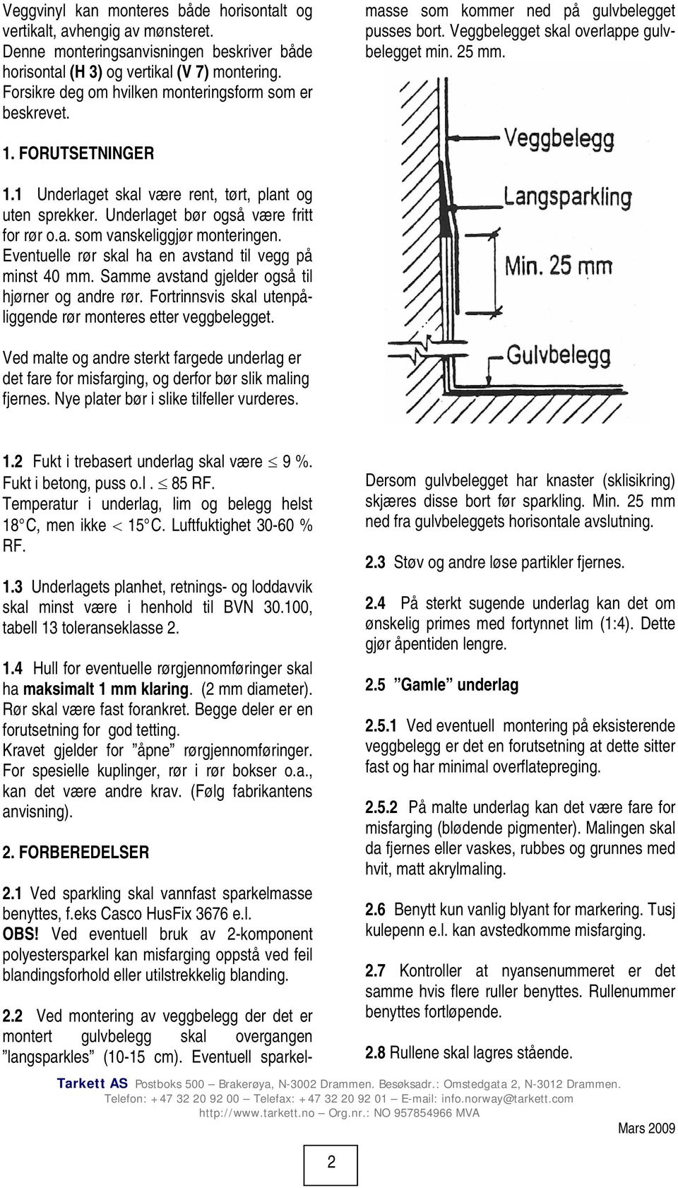 Eventuell sparkelmasse som kommer ned på gulvbelegget pusses bort. Veggbelegget skal overlappe gulvbelegget min. 25 mm. 1. FORUTSETNINGER 1.1 Underlaget skal være rent, tørt, plant og uten sprekker.