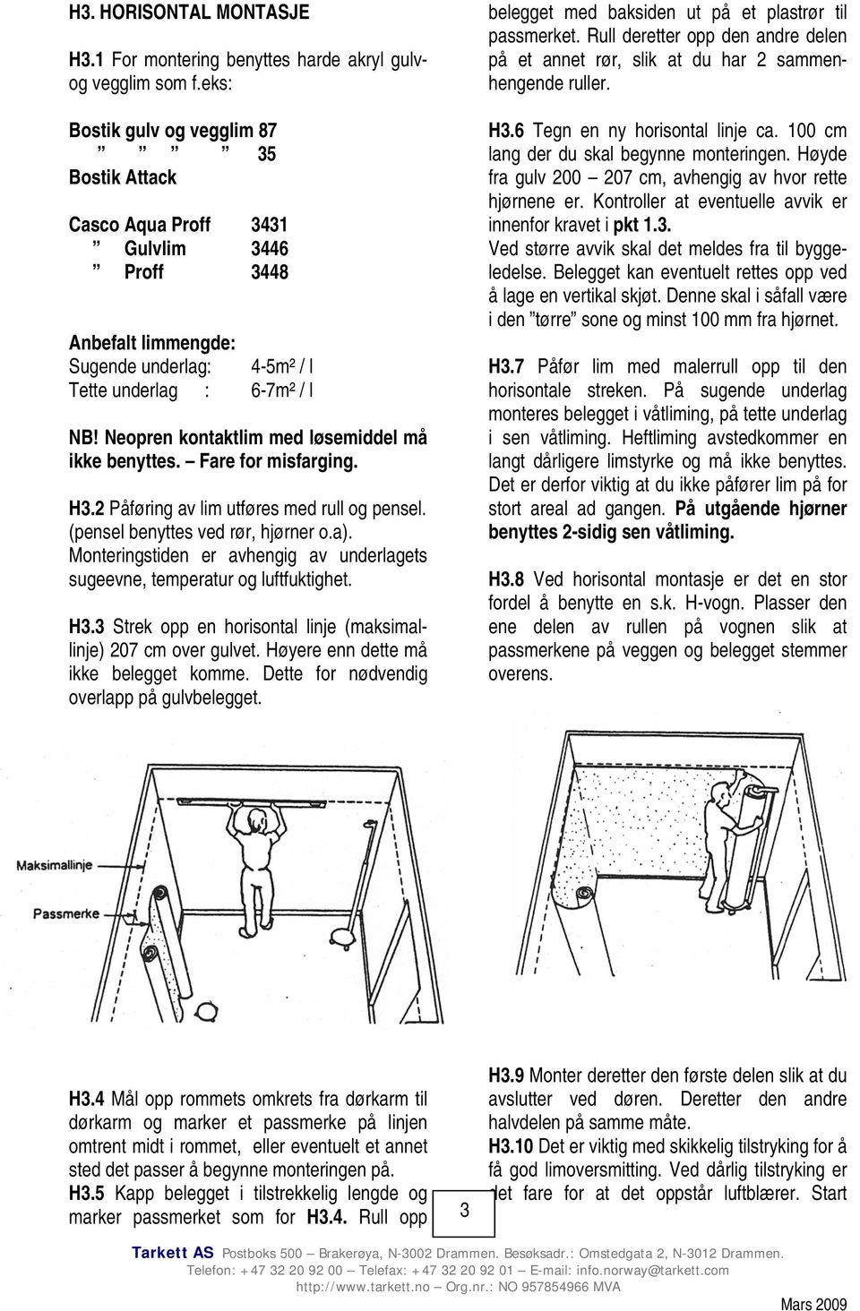 Neopren kontaktlim med løsemiddel må ikke benyttes. Fare for misfarging. H3.2 Påføring av lim utføres med rull og pensel. (pensel benyttes ved rør, hjørner o.a).