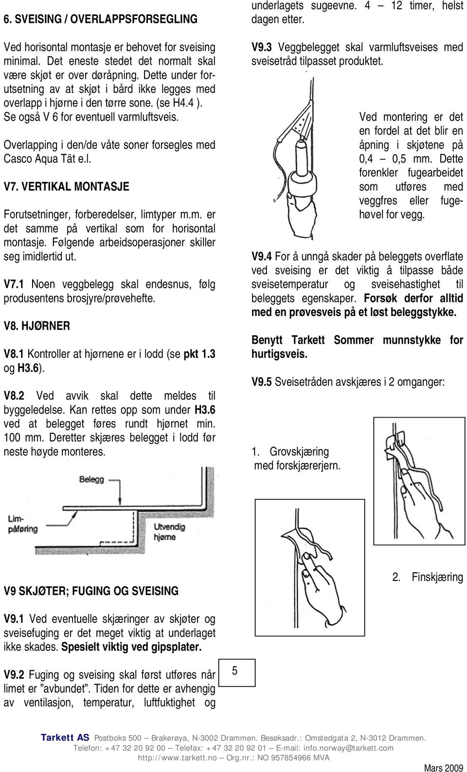 Overlapping i den/de våte soner forsegles med Casco Aqua Tät e.l. V7. VERTIKAL MONTASJE Forutsetninger, forberedelser, limtyper m.m. er det samme på vertikal som for horisontal montasje.