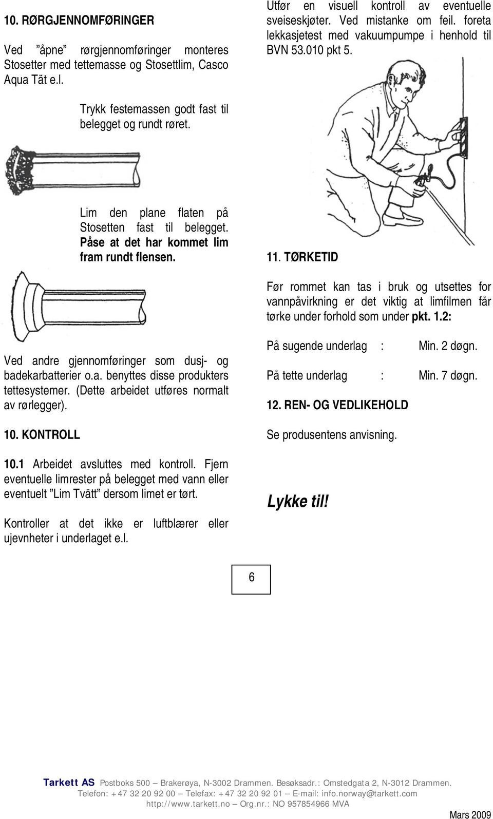 Påse at det har kommet lim fram rundt flensen. 11. TØRKETID Før rommet kan tas i bruk og utsettes for vannpåvirkning er det viktig at limfilmen får tørke under forhold som under pkt. 1.2: Ved andre gjennomføringer som dusj- og badekarbatterier o.