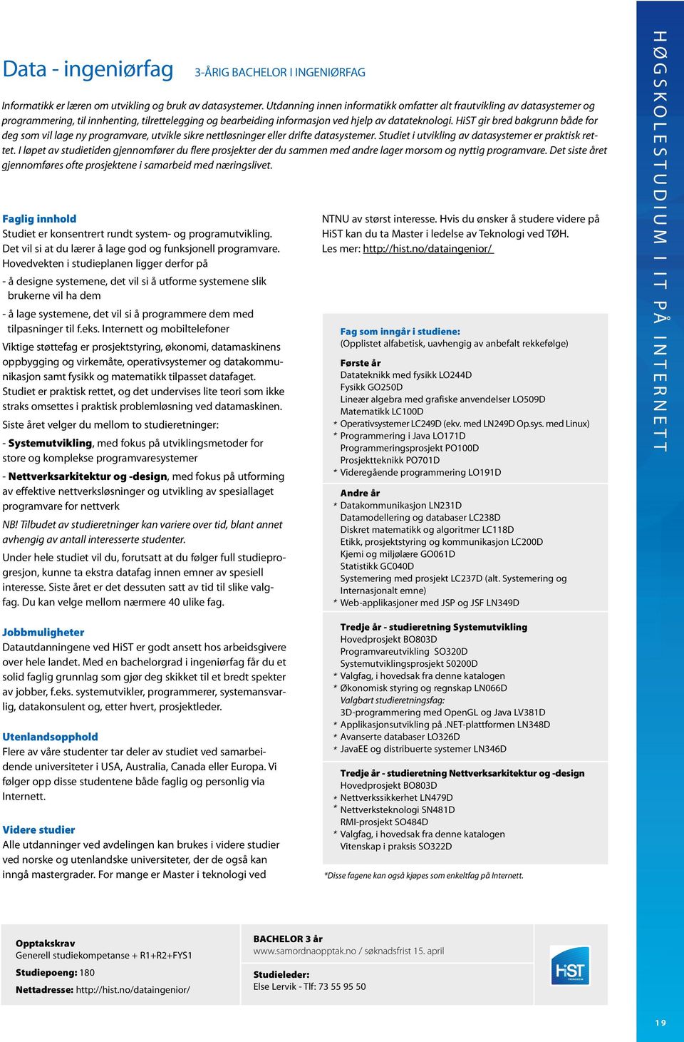 HiST gir bred bakgrunn både for deg som vil lage ny programvare, utvikle sikre nettløsninger eller drifte datasystemer. Studiet i utvikling av datasystemer er praktisk rettet.