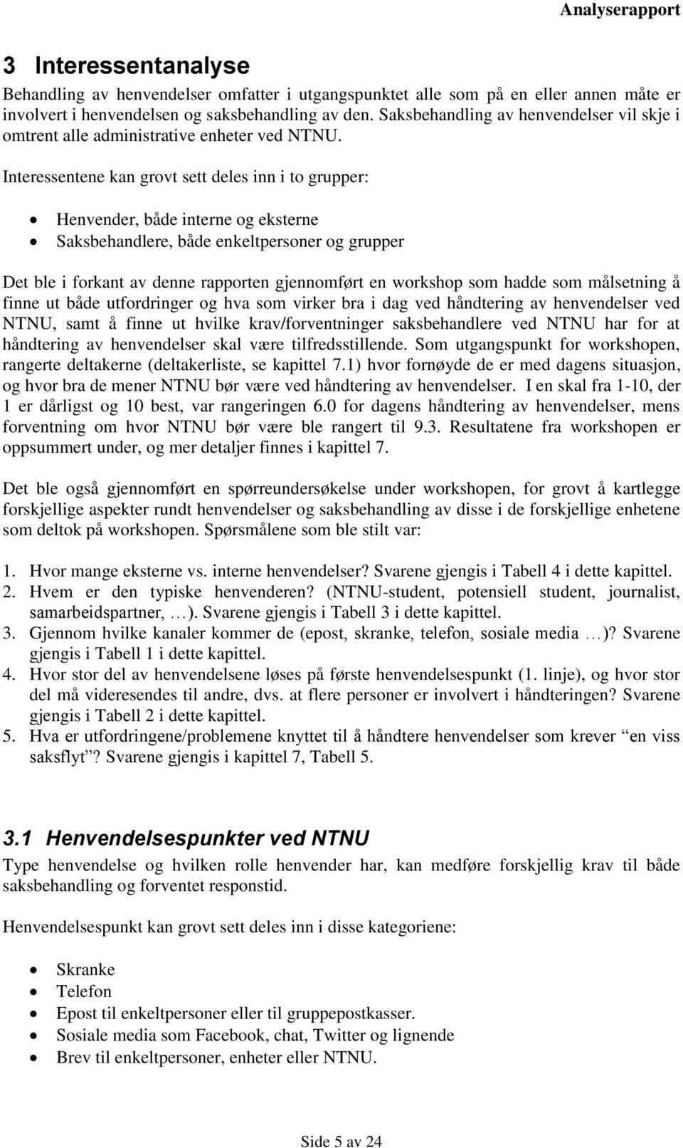 Interessentene kan grovt sett deles inn i to grupper: Henvender, både interne og eksterne Saksbehandlere, både enkeltpersoner og grupper Det ble i forkant av denne rapporten gjennomført en workshop