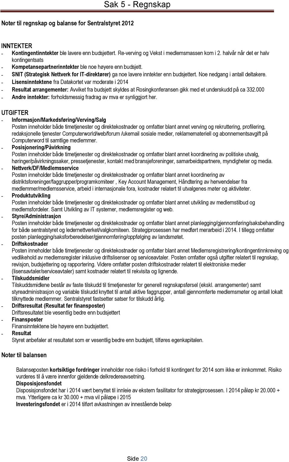 Noe nedgang i antall deltakere. - Lisensinntektene fra Datakortet var moderate i 2014 - Resultat arrangementer: Avviket fra budsjett skyldes at Rosingkonferansen gikk med et underskudd på ca 332.