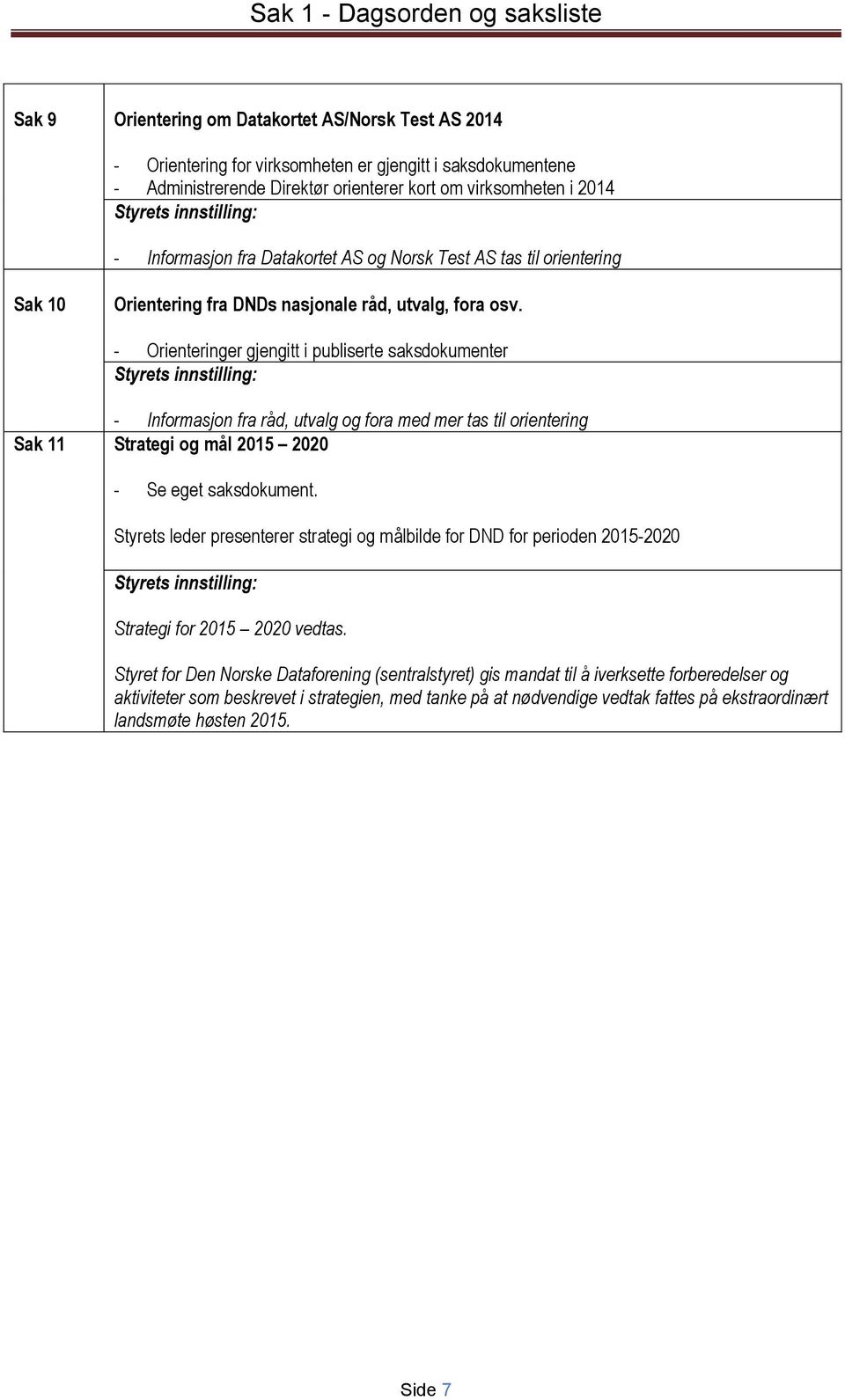 - Orienteringer gjengitt i publiserte saksdokumenter Styrets innstilling: - Informasjon fra råd, utvalg og fora med mer tas til orientering Sak 11 Strategi og mål 2015 2020 - Se eget saksdokument.
