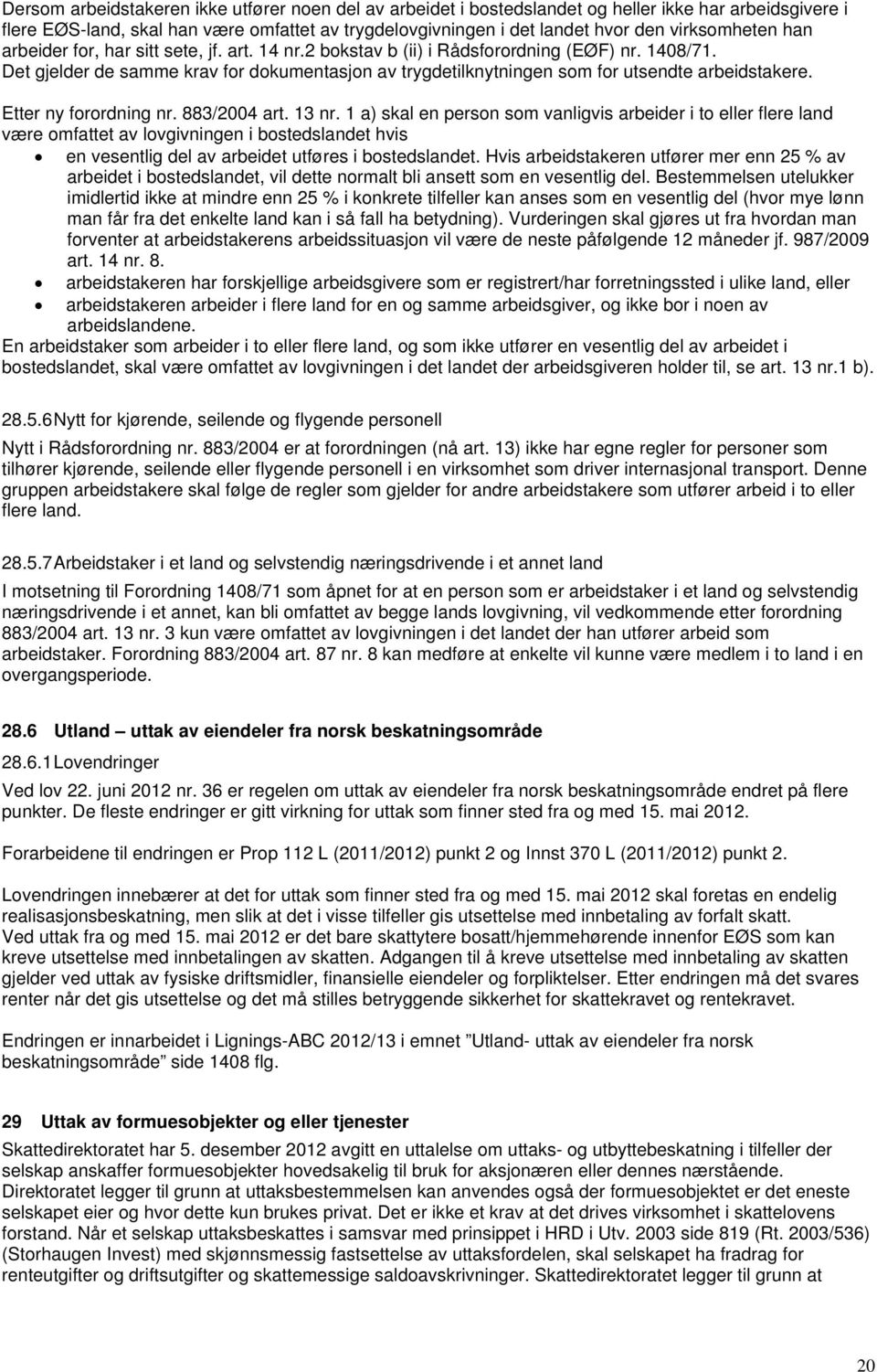 Det gjelder de samme krav for dokumentasjon av trygdetilknytningen som for utsendte arbeidstakere. Etter ny forordning nr. 883/2004 art. 13 nr.