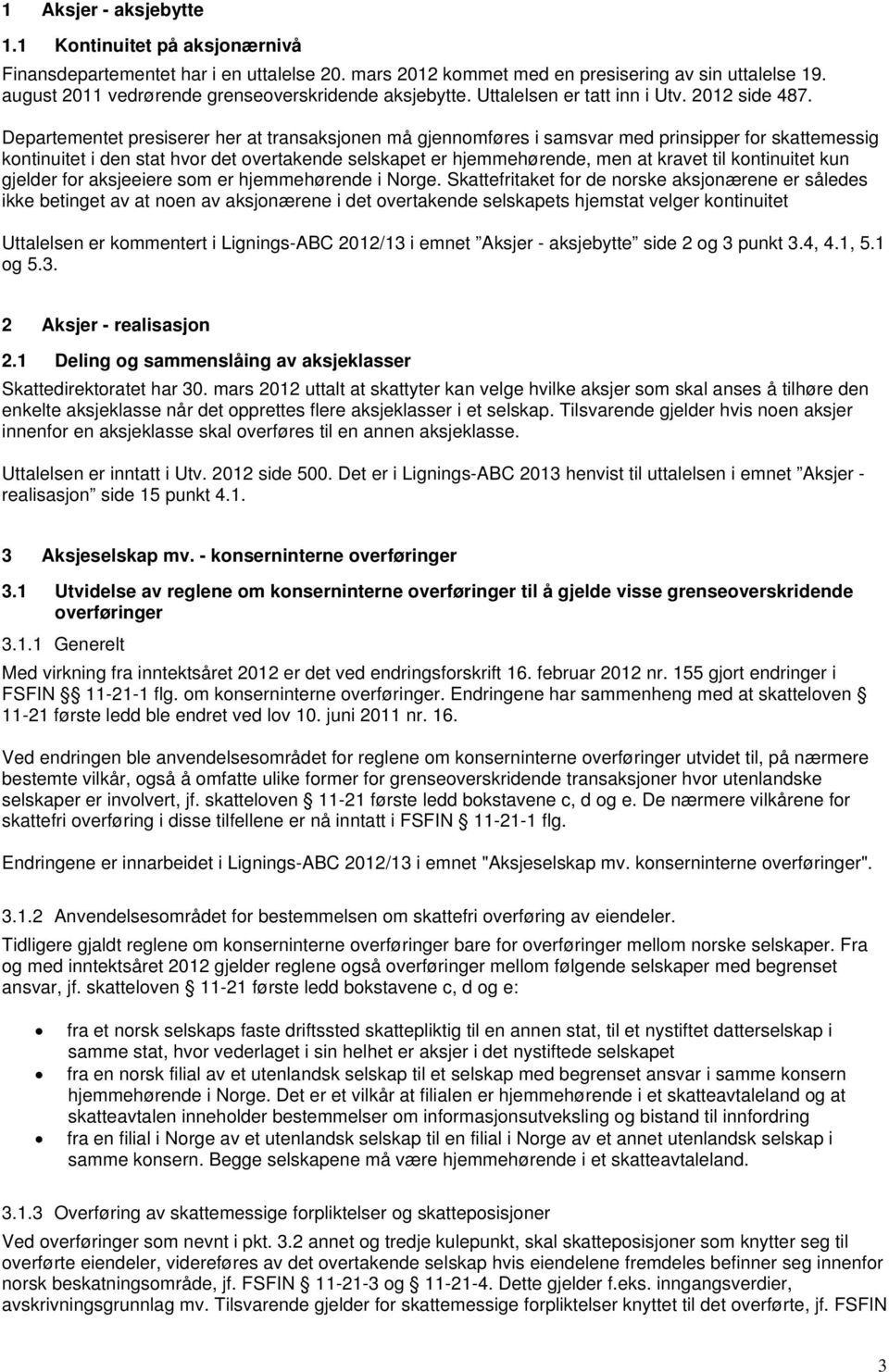 Departementet presiserer her at transaksjonen må gjennomføres i samsvar med prinsipper for skattemessig kontinuitet i den stat hvor det overtakende selskapet er hjemmehørende, men at kravet til