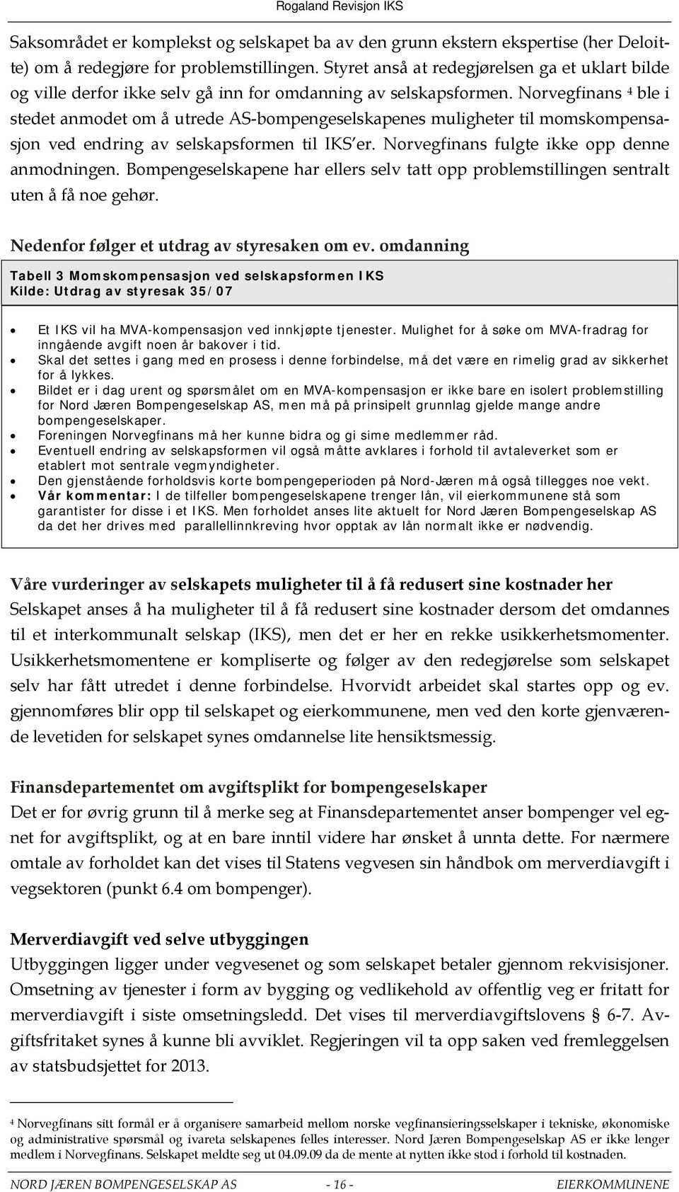 Norvegfinans 4 ble i stedet anmodet om å utrede AS-bompengeselskapenes muligheter til momskompensasjon ved endring av selskapsformen til IKS er. Norvegfinans fulgte ikke opp denne anmodningen.