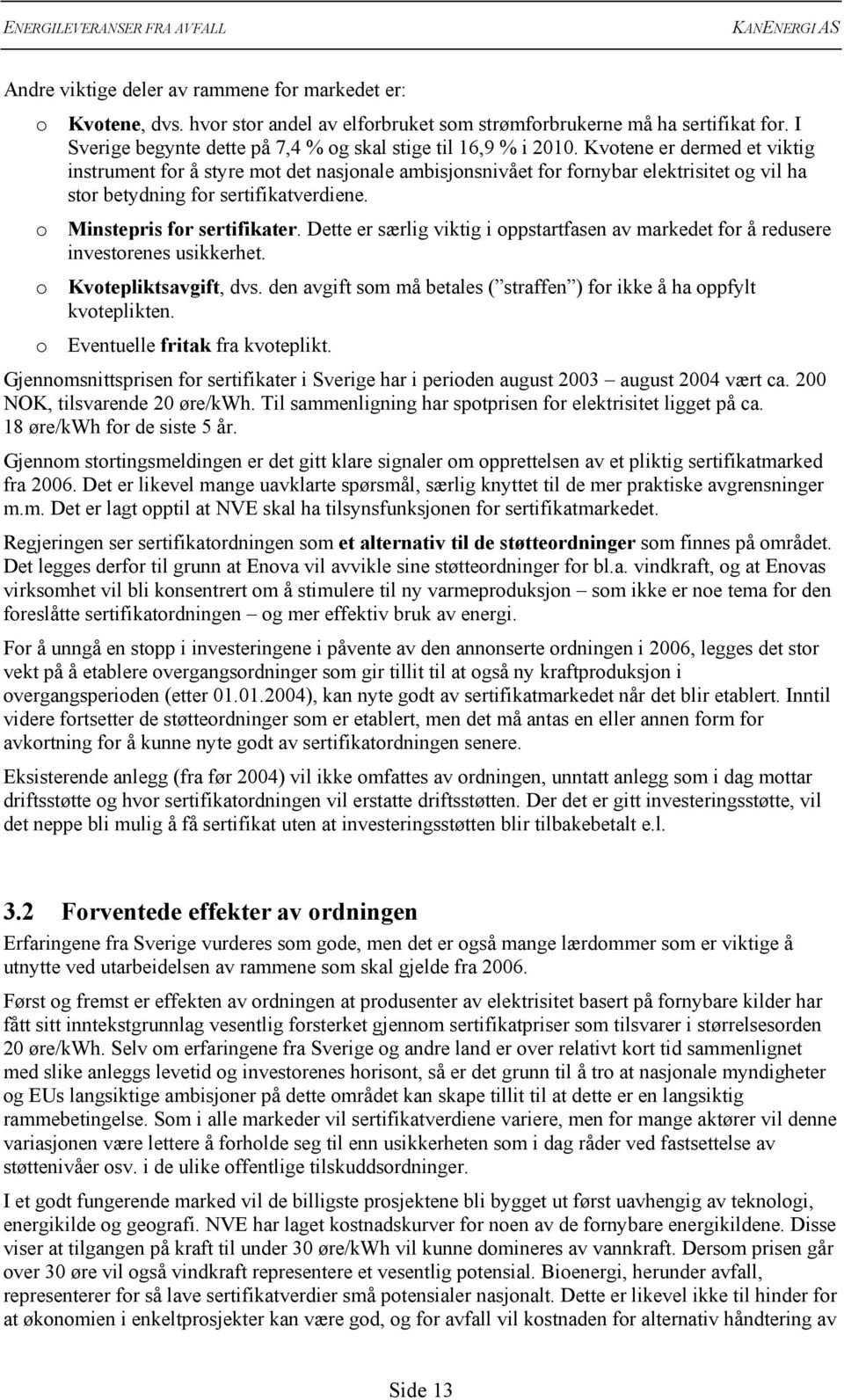 Kvotene er dermed et viktig instrument for å styre mot det nasjonale ambisjonsnivået for fornybar elektrisitet og vil ha stor betydning for sertifikatverdiene. o Minstepris for sertifikater.