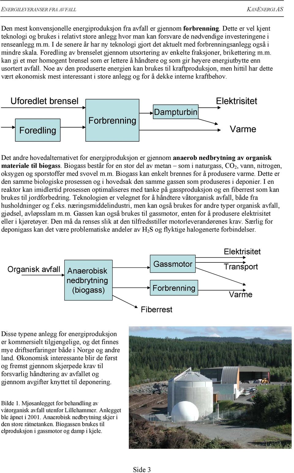 Foredling av brenselet gjennom utsortering av enkelte fraksjoner, brikettering m.m. kan gi et mer homogent brensel som er lettere å håndtere og som gir høyere energiutbytte enn usortert avfall.