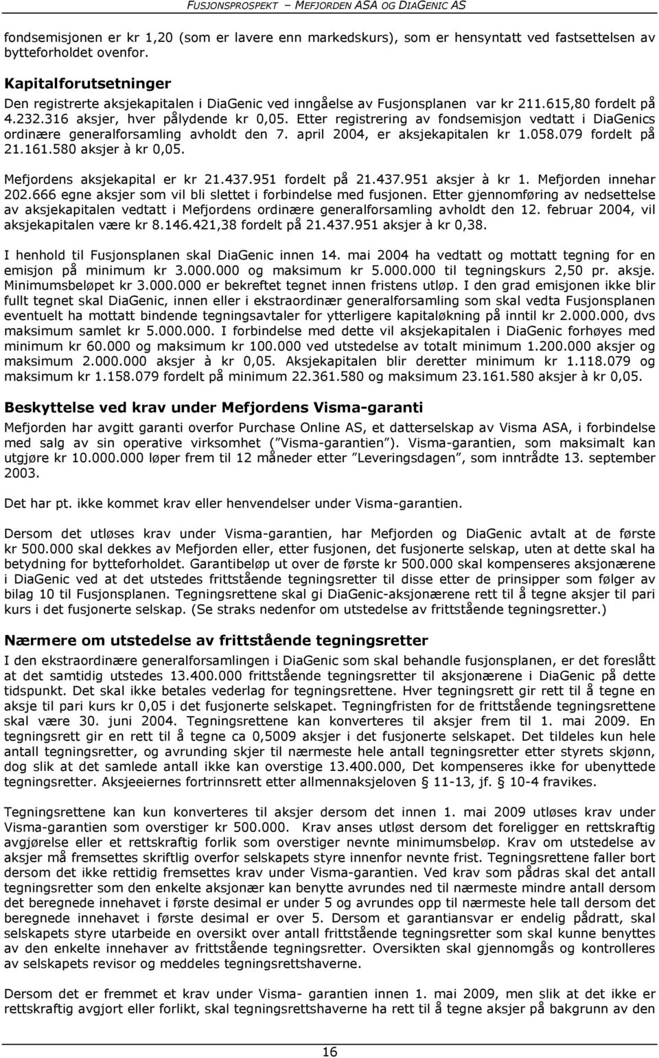 Etter registrering av fondsemisjon vedtatt i DiaGenics ordinære generalforsamling avholdt den 7. april 2004, er aksjekapitalen kr 1.058.079 fordelt på 21.161.580 aksjer à kr 0,05.