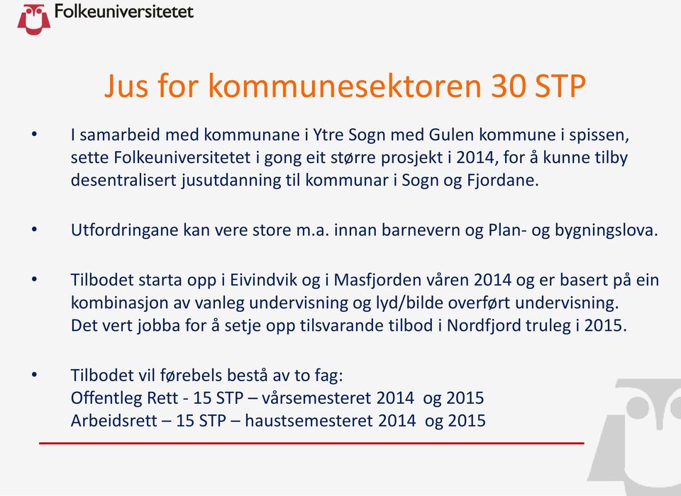 Tilbodet starta opp i Eivindvik og i Masfjorden våren 2014 og er basert på ein kombinasjon av vanleg undervisning og lyd/bilde overført undervisning.