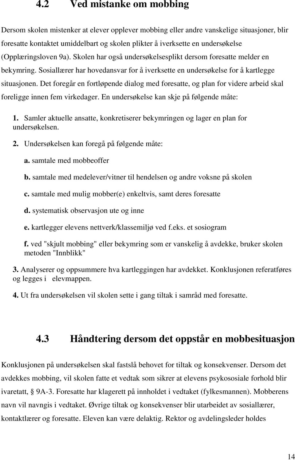 Det foregår en fortløpende dialog med foresatte, og plan for videre arbeid skal foreligge innen fem virkedager. En undersøkelse kan skje på følgende måte: 1.