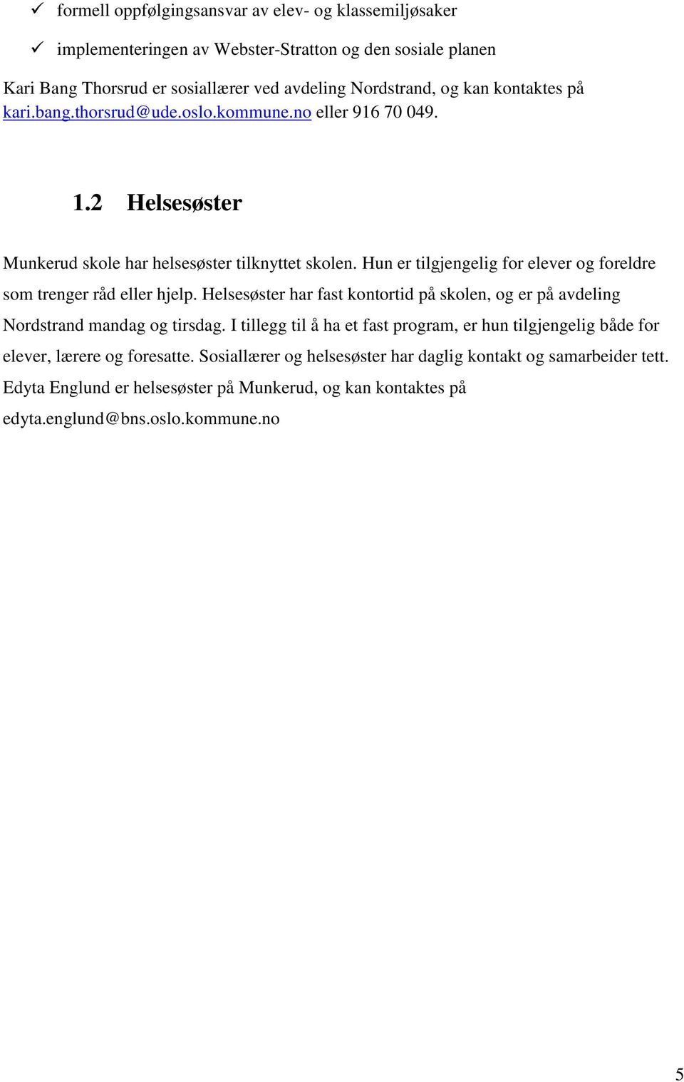 Hun er tilgjengelig for elever og foreldre som trenger råd eller hjelp. Helsesøster har fast kontortid på skolen, og er på avdeling Nordstrand mandag og tirsdag.