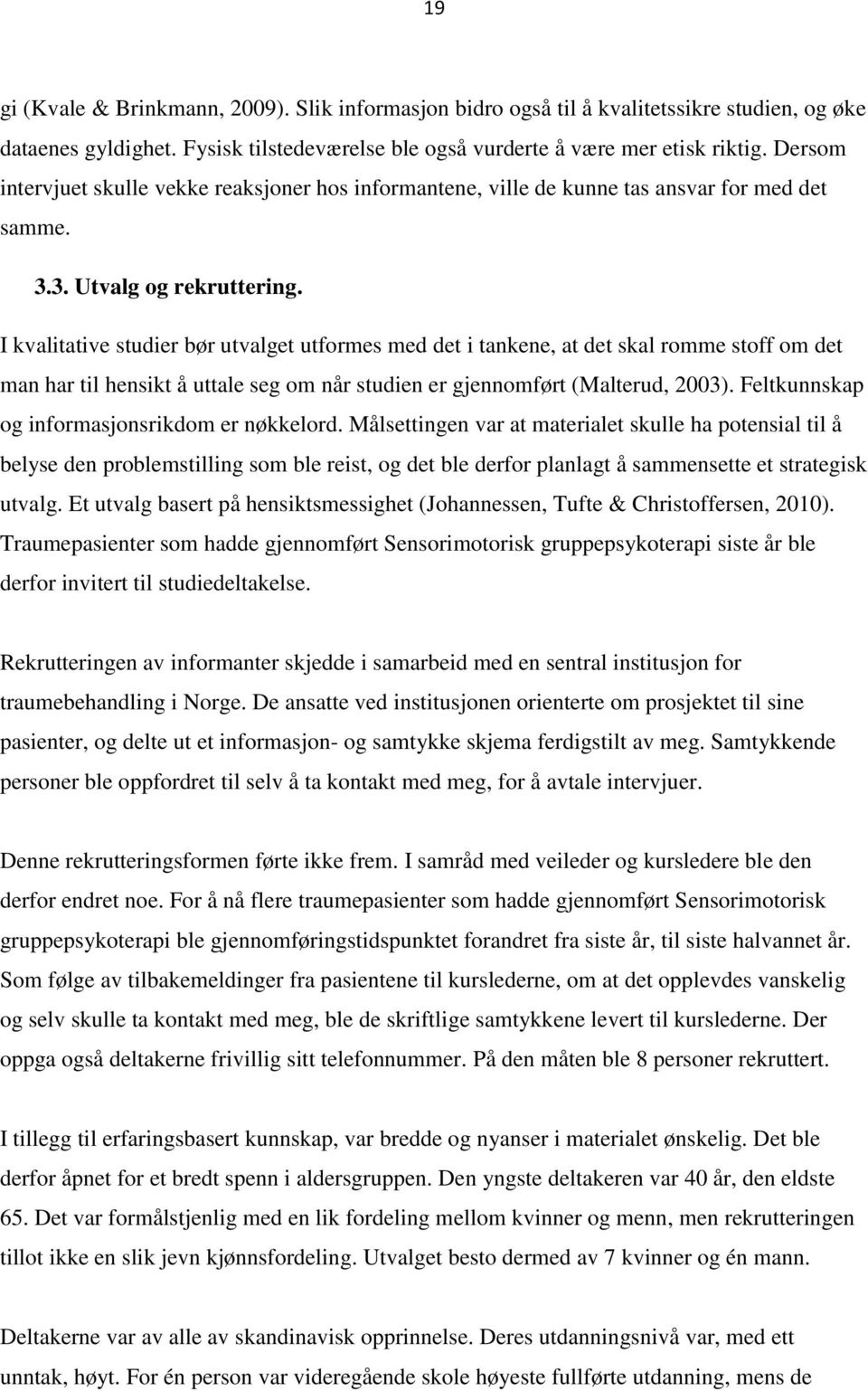 I kvalitative studier bør utvalget utformes med det i tankene, at det skal romme stoff om det man har til hensikt å uttale seg om når studien er gjennomført (Malterud, 2003).