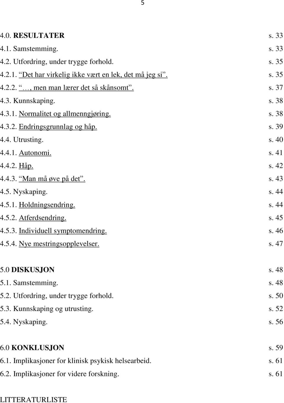 5. Nyskaping. s. 44 4.5.1. Holdningsendring. s. 44 4.5.2. Atferdsendring. s. 45 4.5.3. Individuell symptomendring. s. 46 4.5.4. Nye mestringsopplevelser. s. 47 5.0 DISKUSJON s. 48 5.1. Samstemming. s. 48 5.2. Utfordring, under trygge forhold.