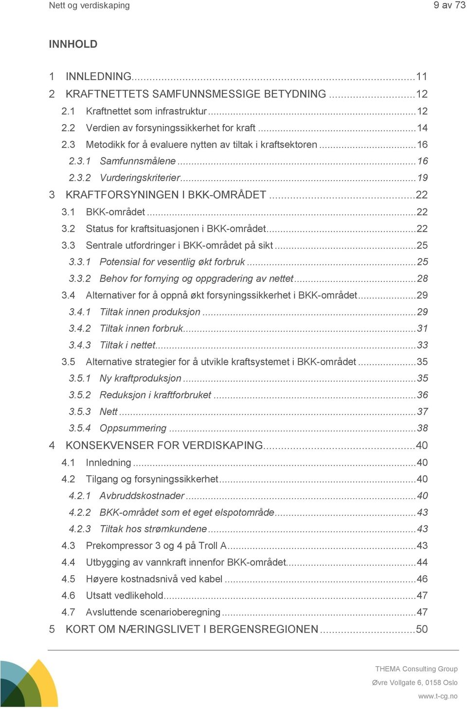 1 BKK-området... 22 3.2 Status for kraftsituasjonen i BKK-området... 22 3.3 Sentrale utfordringer i BKK-området på sikt... 25 3.3.1 Potensial for vesentlig økt forbruk... 25 3.3.2 Behov for fornying og oppgradering av nettet.