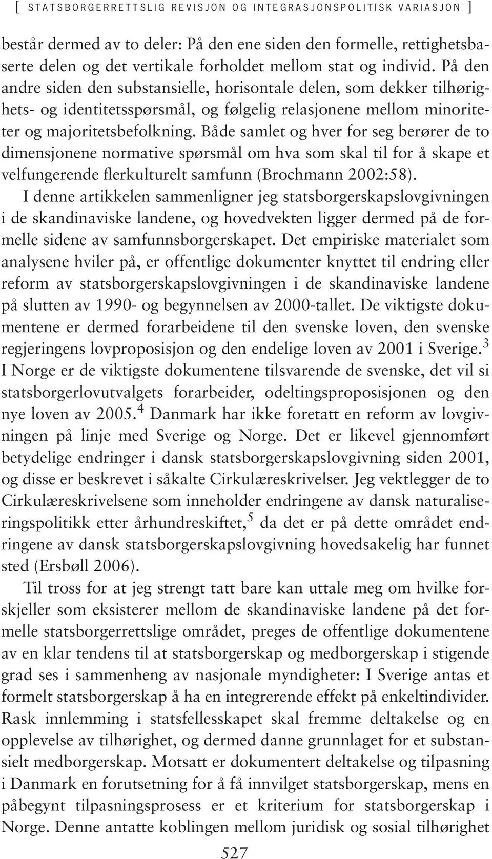 Både samlet og hver for seg berører de to dimensjonene normative spørsmål om hva som skal til for å skape et velfungerende flerkulturelt samfunn (Brochmann 2002:58).