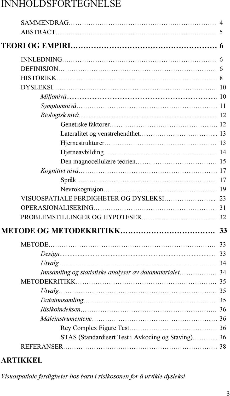 .. 23 OPERASJONALISERING.. 31 PROBLEMSTILLINGER OG HYPOTESER. 32 METODE OG METODEKRITIKK. 33 METODE. 33 Design... 33 Utvalg... 34 Innsamling og statistiske analyser av datamaterialet.