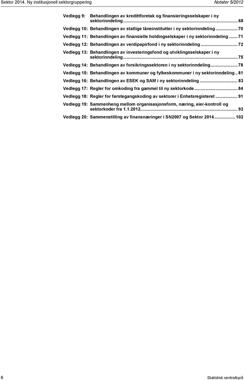 .. 71 Vedlegg 12: Behandlingen av verdipapirfond i ny sektorinndeling... 72 Vedlegg 13: Behandlingen av investeringsfond og utviklingsselskaper i ny sektorinndeling.