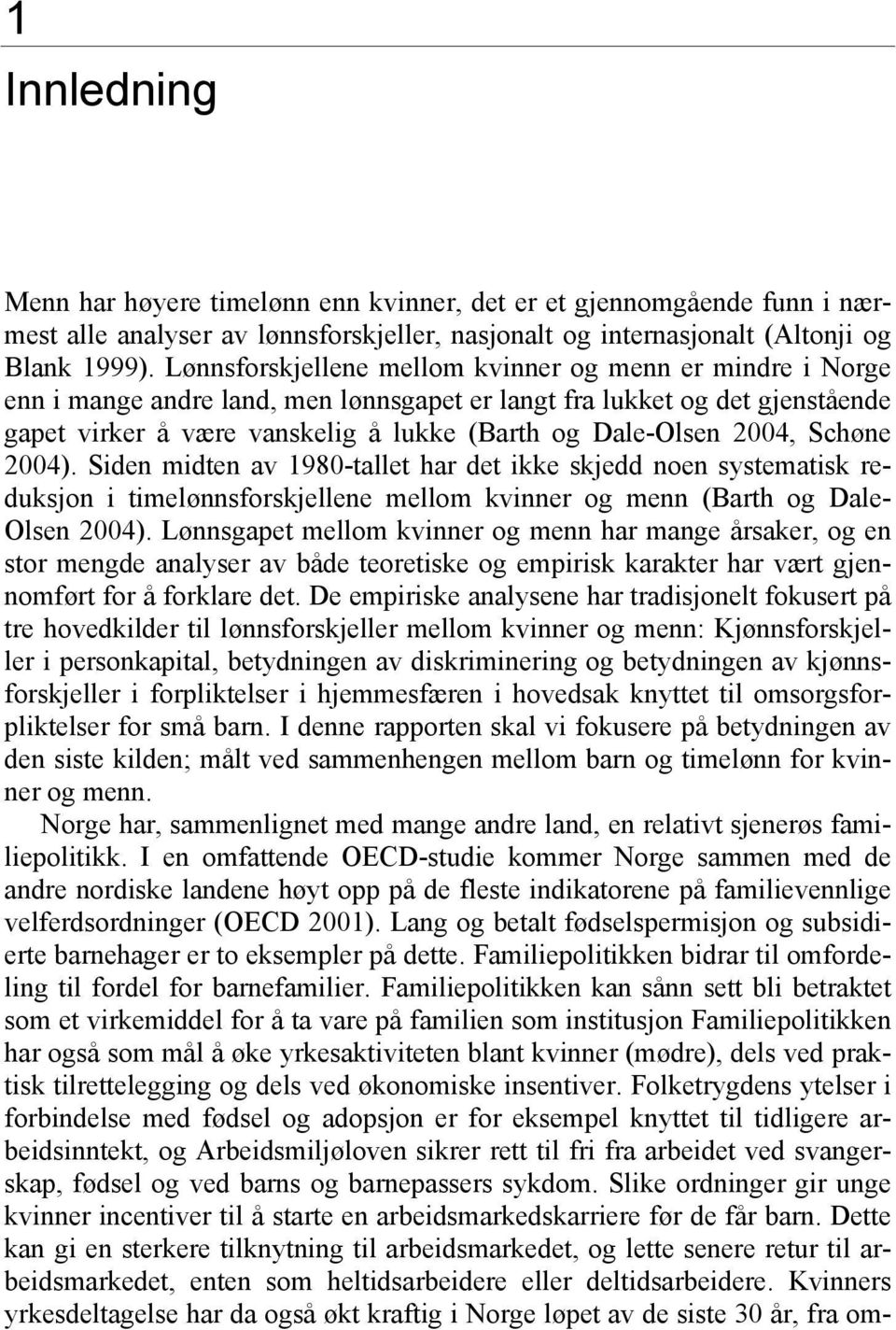 2004, Schøne 2004). Siden midten av 1980-tallet har det ikke skjedd noen systematisk reduksjon i timelønnsforskjellene mellom kvinner og menn (Barth og Dale- Olsen 2004).