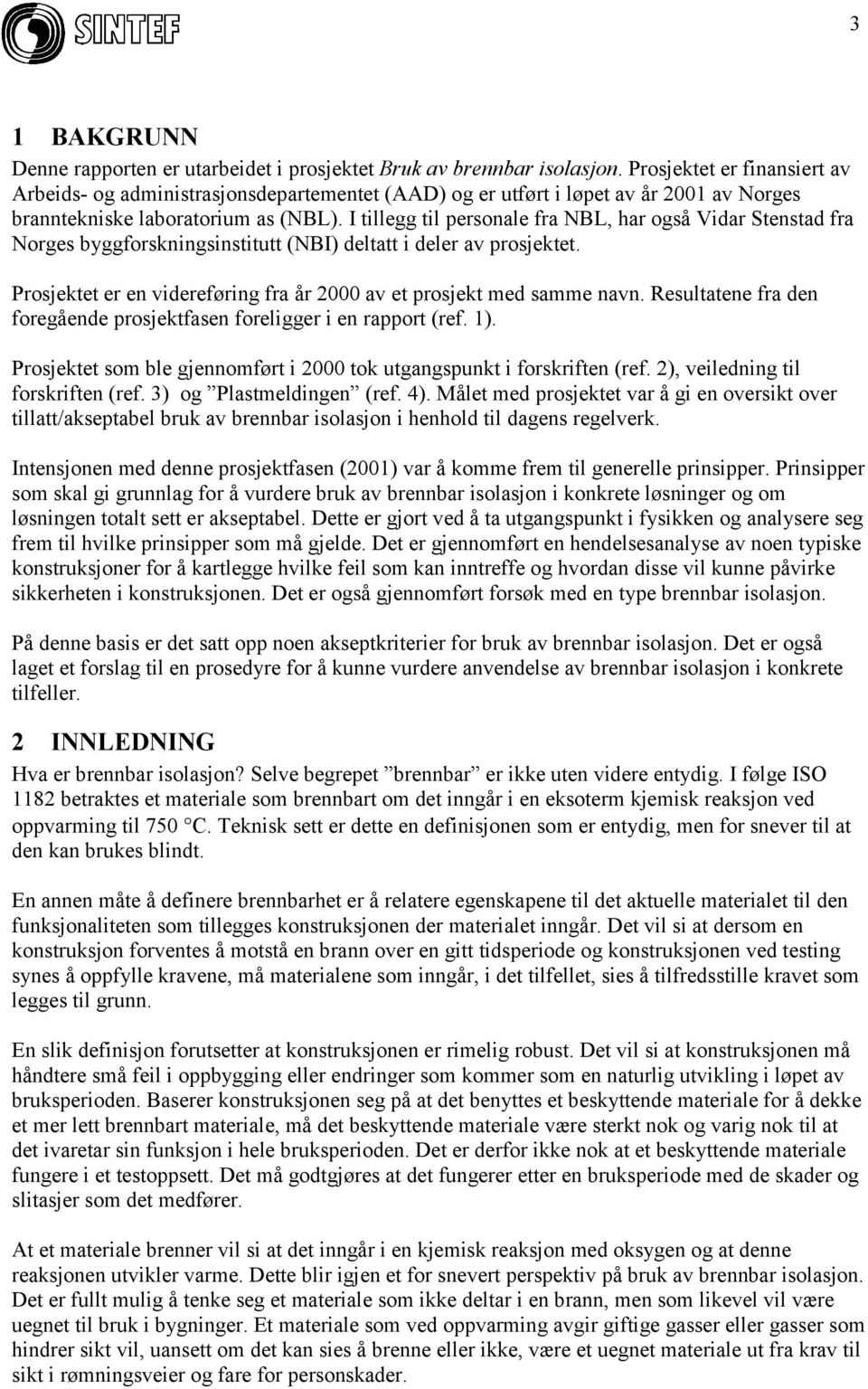 I tillegg til personale fra NBL, har også Vidar Stenstad fra Norges byggforskningsinstitutt (NBI) deltatt i deler av prosjektet.