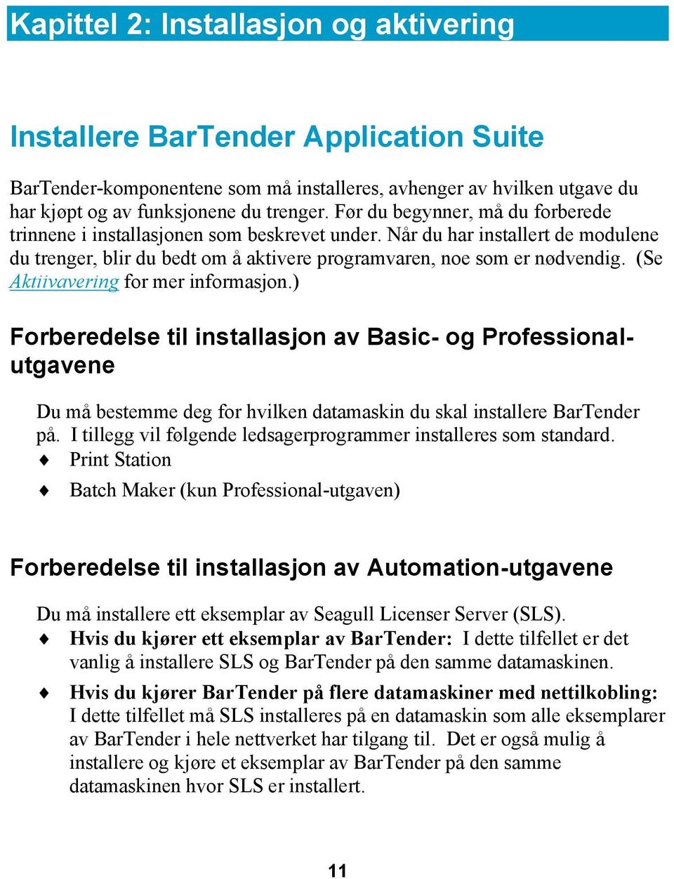 (Se Aktiivavering for mer informasjon.) Forberedelse til installasjon av Basic- og Professionalutgavene Du må bestemme deg for hvilken datamaskin du skal installere BarTender på.