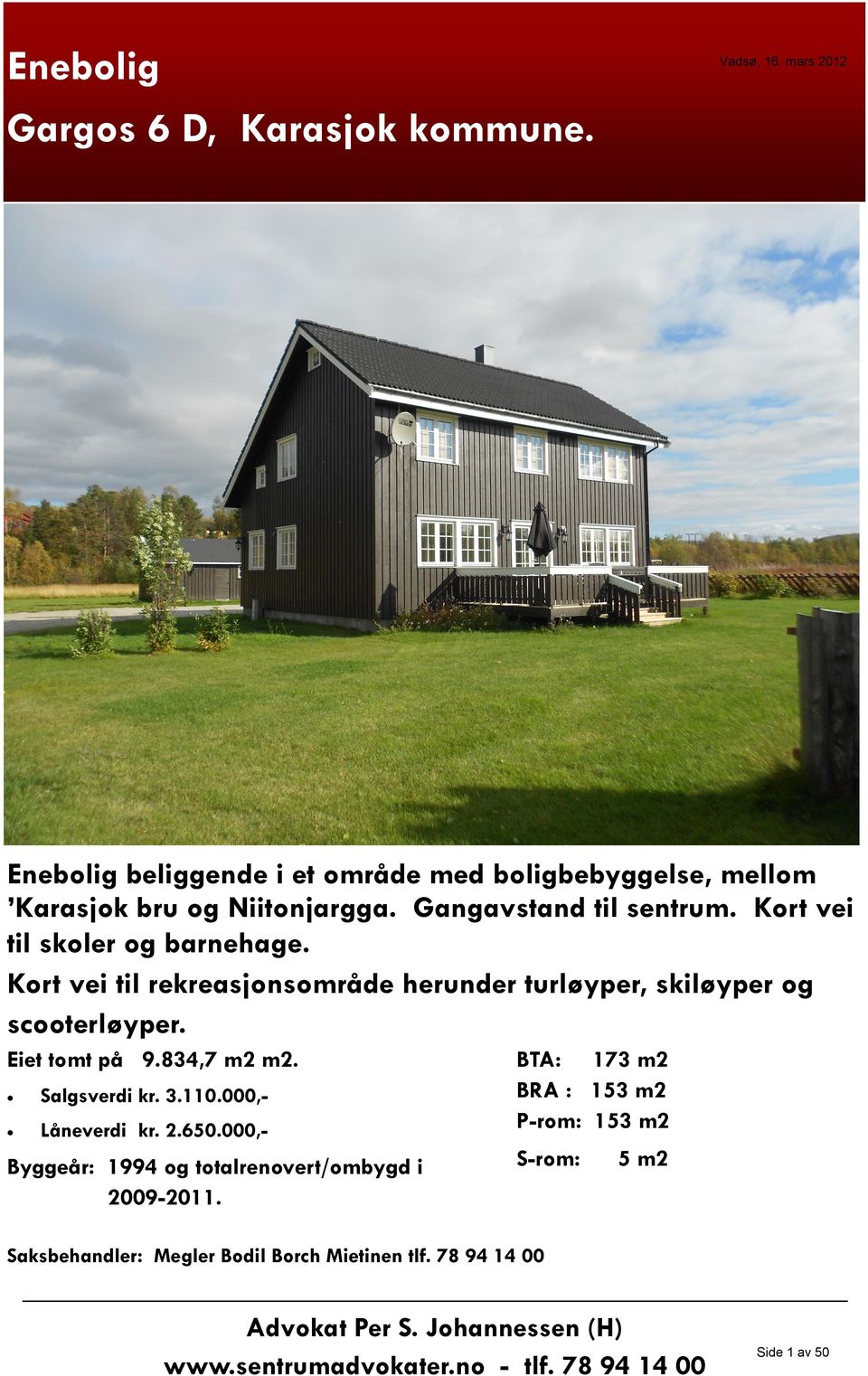 834,7 m2 m2. Salgsverdi kr. 3.110.000,Låneverdi kr. 2.650.000,- Byggeår: 1994 og totalrenovert/ombygd i 2009-2011.