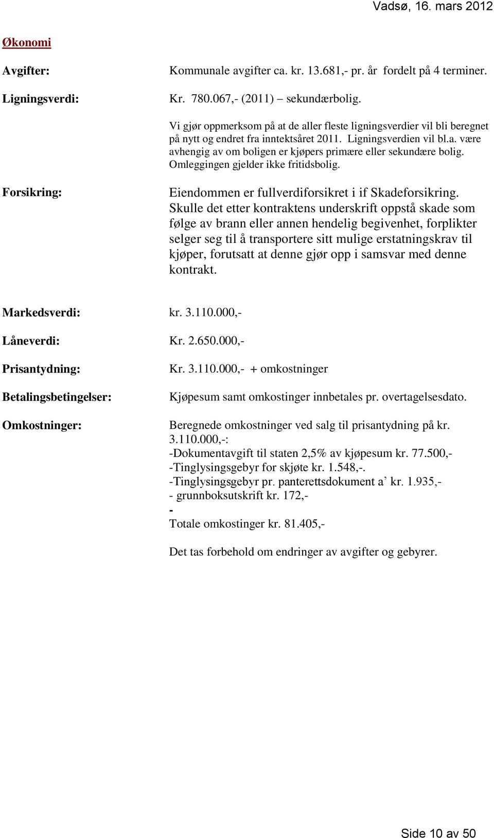 Omleggingen gjelder ikke fritidsbolig. Forsikring: Eiendommen er fullverdiforsikret i if Skadeforsikring.