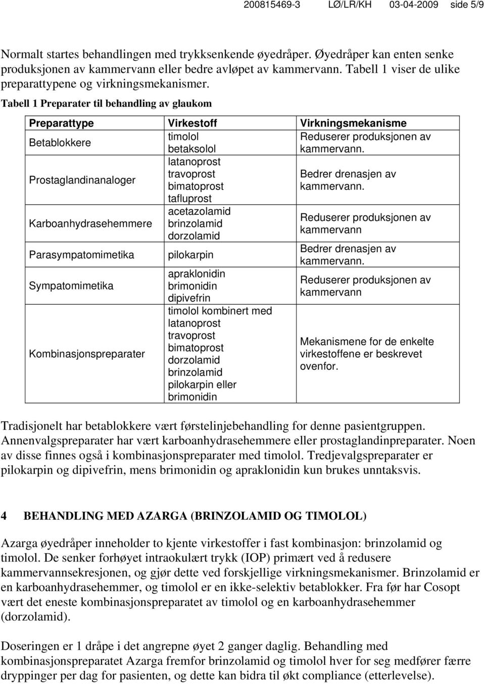 Tabell 1 Preparater til behandling av glaukom Preparattype Virkestoff Virkningsmekanisme timolol Reduserer produksjonen av Betablokkere betaksolol kammervann.