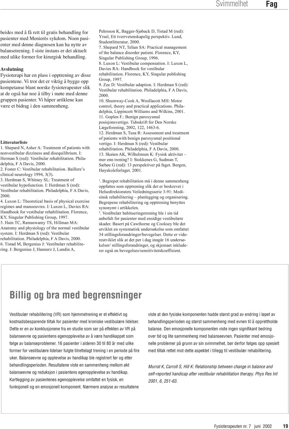 Vi tror det er viktig å bygge opp kompetanse blant norske fysioterapeuter slik at de også har noe å tilby i møte med denne gruppen pasienter. Vi håper artiklene kan være et bidrag i den sammenheng.